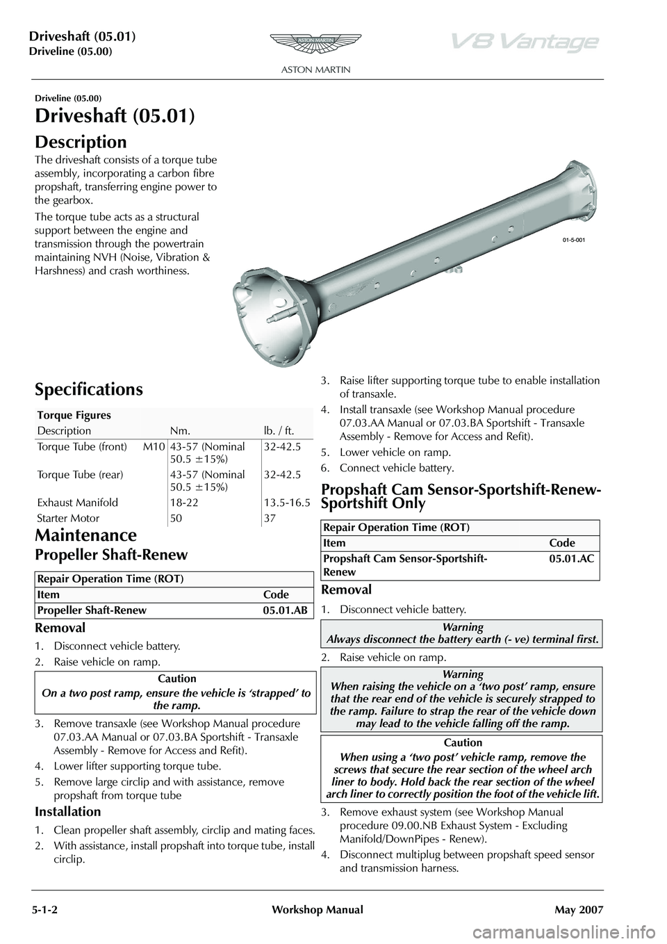 ASTON MARTIN V8 VANTAGE 2010 Workshop Manual Driveshaft (05.01)
Driveline (05.00)5-1-2 Workshop Manual May 2007
Driveline (05.00)
Driveshaft (05.01)
Description
The driveshaft consists of a torque tube
assembly, incorporating a carbon fibre
pr ASTON MARTIN V8 VANTAGE 2010 Workshop Manual Driveshaft (05.01)
Driveline (05.00)5-1-2 Workshop Manual May 2007
Driveline (05.00)
Driveshaft (05.01)
Description
The driveshaft consists of a torque tube
assembly, incorporating a carbon fibre
pr
