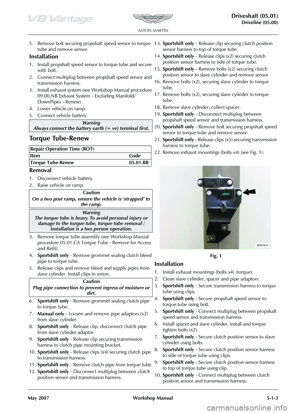 ASTON MARTIN V8 VANTAGE 2010 Workshop Manual Driveshaft (05.01)
Driveline (05.00)
May 2007 Workshop Manual 5-1-3
5. Remove bolt securing propshaft speed sensor to torque tube and remove sensor.
Installation
1. Install propshaft speed sensor to ASTON MARTIN V8 VANTAGE 2010 Workshop Manual Driveshaft (05.01)
Driveline (05.00)
May 2007 Workshop Manual 5-1-3
5. Remove bolt securing propshaft speed sensor to torque tube and remove sensor.
Installation
1. Install propshaft speed sensor to