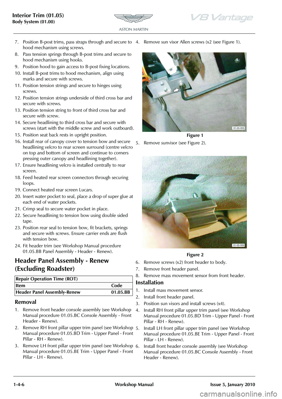 ASTON MARTIN V8 VANTAGE 2010  Workshop Manual Interior Trim (01.05)
Body System (01.00)1-4-6 Workshop Manual Issue 5, January 2010
7. Position B-post trims, pass straps through and secure to  hood mechanism using screws.
8. Pass tension springs t