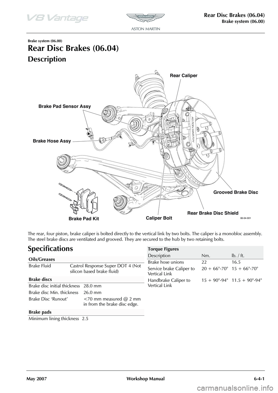 ASTON MARTIN V8 VANTAGE 2010  Workshop Manual Rear Disc Brakes (06.04)
Brake system (06.00)
May 2007 Workshop Manual 6-4-1
Brake system (06.00)
Rear Disc Brakes (06.04)
Description
The rear, four piston, brake caliper is bolted directly to the ve