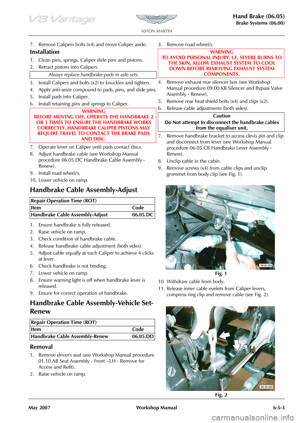 ASTON MARTIN V8 VANTAGE 2010 Workshop Manual Hand Brake (06.05)
Brake Systems (06.00)
May 2007 Workshop Manual 6-5-3
7. Remove Calipers bolts (x 4) and move Caliper aside.
Installation
1. Clean pins, springs, Caliper slide pins and pistons.
2. R ASTON MARTIN V8 VANTAGE 2010 Workshop Manual Hand Brake (06.05)
Brake Systems (06.00)
May 2007 Workshop Manual 6-5-3
7. Remove Calipers bolts (x 4) and move Caliper aside.
Installation
1. Clean pins, springs, Caliper slide pins and pistons.
2. R