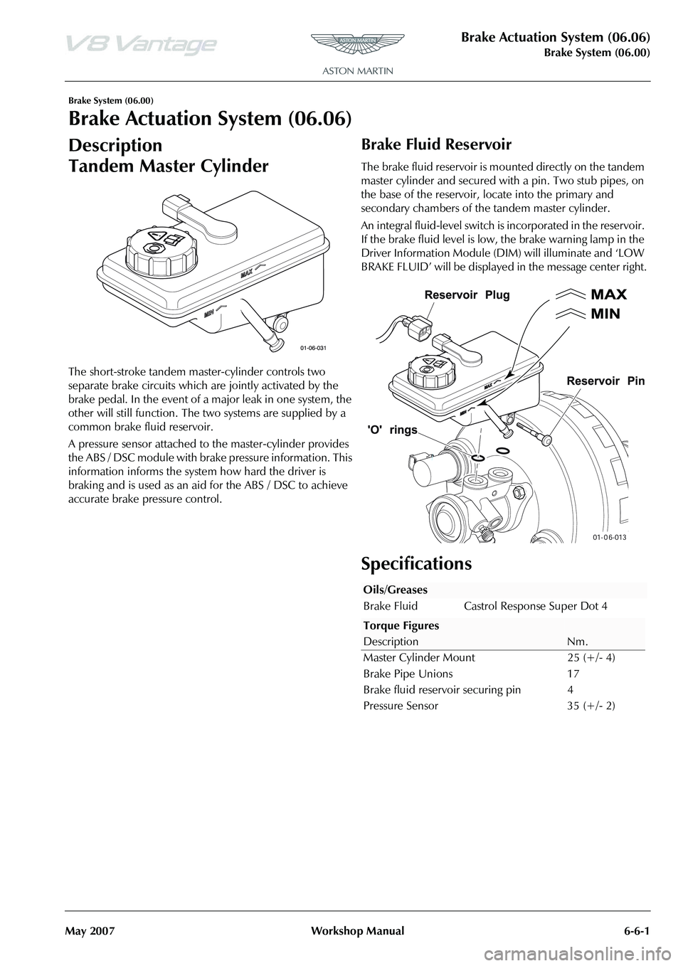 ASTON MARTIN V8 VANTAGE 2010 Workshop Manual Brake Actuation System (06.06)
Brake System (06.00)
May 2007 Workshop Manual 6-6-1
Brake System (06.00)
Brake Actuation System (06.06)
Description
Tandem Master Cylinder
The short-stroke tandem master ASTON MARTIN V8 VANTAGE 2010 Workshop Manual Brake Actuation System (06.06)
Brake System (06.00)
May 2007 Workshop Manual 6-6-1
Brake System (06.00)
Brake Actuation System (06.06)
Description
Tandem Master Cylinder
The short-stroke tandem master