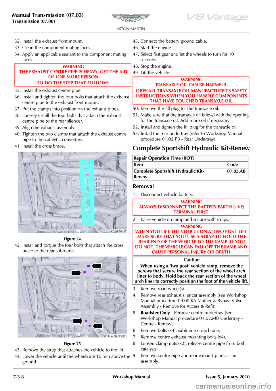ASTON MARTIN V8 VANTAGE 2010 Repair Manual Manual Transmission (07.03)
Transmission (07.00)7-3-8 Workshop Manual Issue 5, January 2010
32. Install the exhaust front mount.
33. Clean the component mating faces.
34. Apply an applicable sealant t ASTON MARTIN V8 VANTAGE 2010 Repair Manual Manual Transmission (07.03)
Transmission (07.00)7-3-8 Workshop Manual Issue 5, January 2010
32. Install the exhaust front mount.
33. Clean the component mating faces.
34. Apply an applicable sealant t