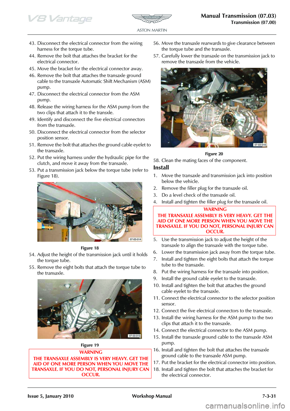 ASTON MARTIN V8 VANTAGE 2010 Owners Guide Manual Transmission (07.03)
Transmission (07.00)
Issue 5, January 2010 Workshop Manual 7-3-31
43. Disconnect the electrical  connector from the wiring 
harness for the torque tube.
44. Remove the bolt
