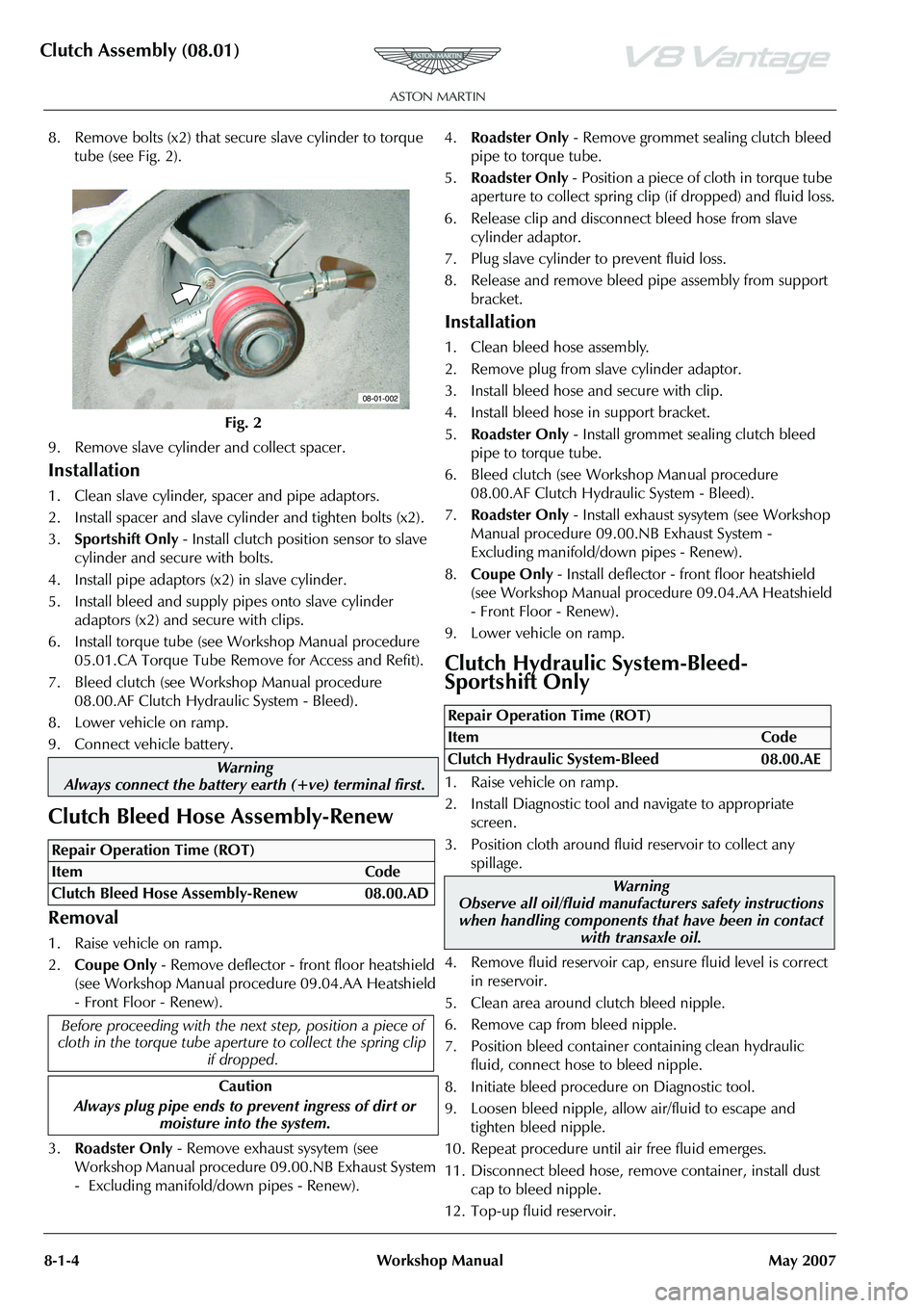ASTON MARTIN V8 VANTAGE 2010 Workshop Manual Clutch Assembly (08.01)
8-1-4 Workshop Manual May 2007
8. Remove bolts (x2) that secure slave cylinder to torque tube (see Fig. 2).
9. Remove slave cylinder and collect spacer.
Installation
1. Clean s ASTON MARTIN V8 VANTAGE 2010 Workshop Manual Clutch Assembly (08.01)
8-1-4 Workshop Manual May 2007
8. Remove bolts (x2) that secure slave cylinder to torque tube (see Fig. 2).
9. Remove slave cylinder and collect spacer.
Installation
1. Clean s