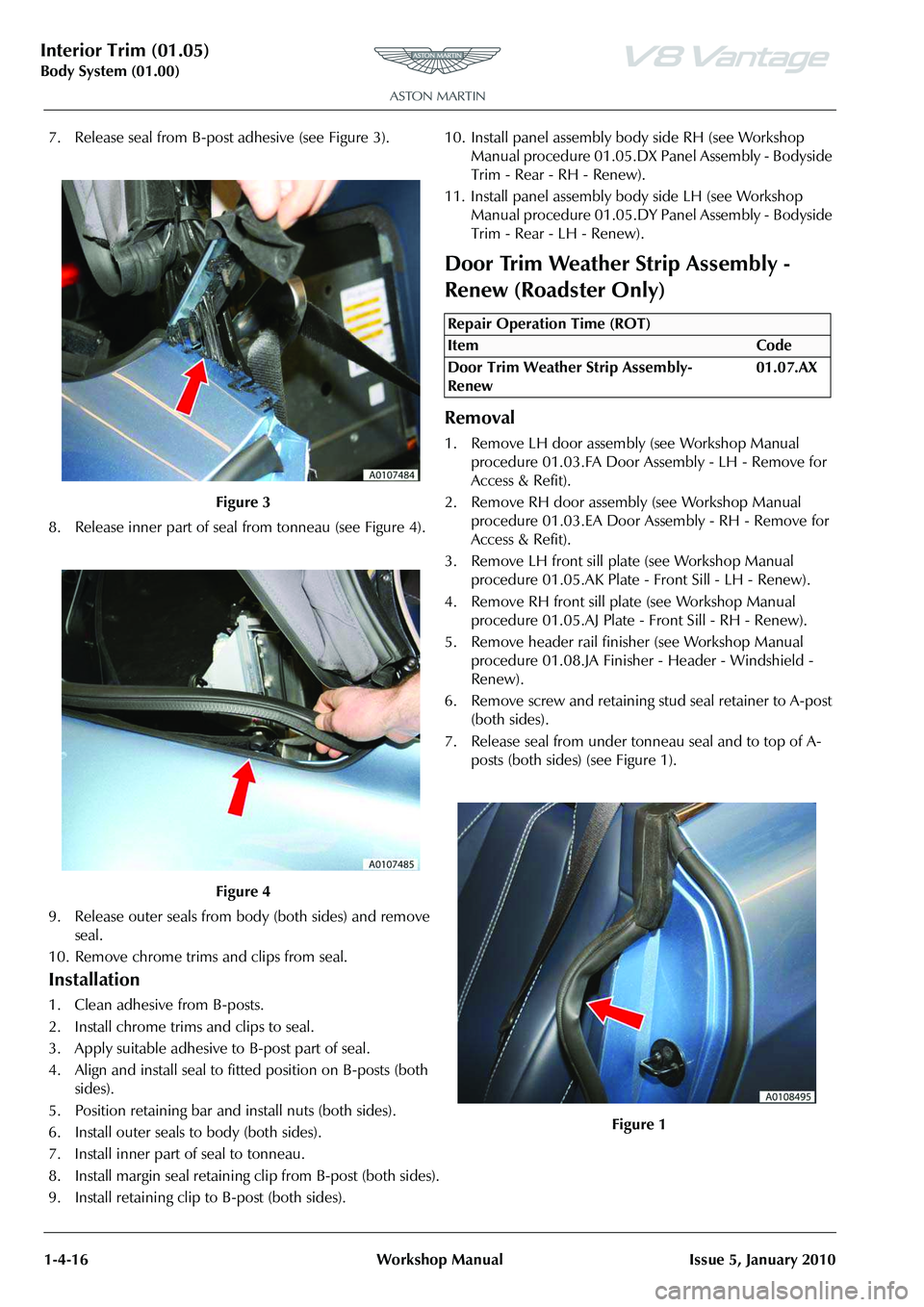 ASTON MARTIN V8 VANTAGE 2010  Workshop Manual Interior Trim (01.05)
Body System (01.00)1-4-16 Workshop Manual Issue 5, January 2010
7. Release seal from B-post  adhesive (see Figure 3).
8. Release inner part of seal  from tonneau (see Figure 4).
