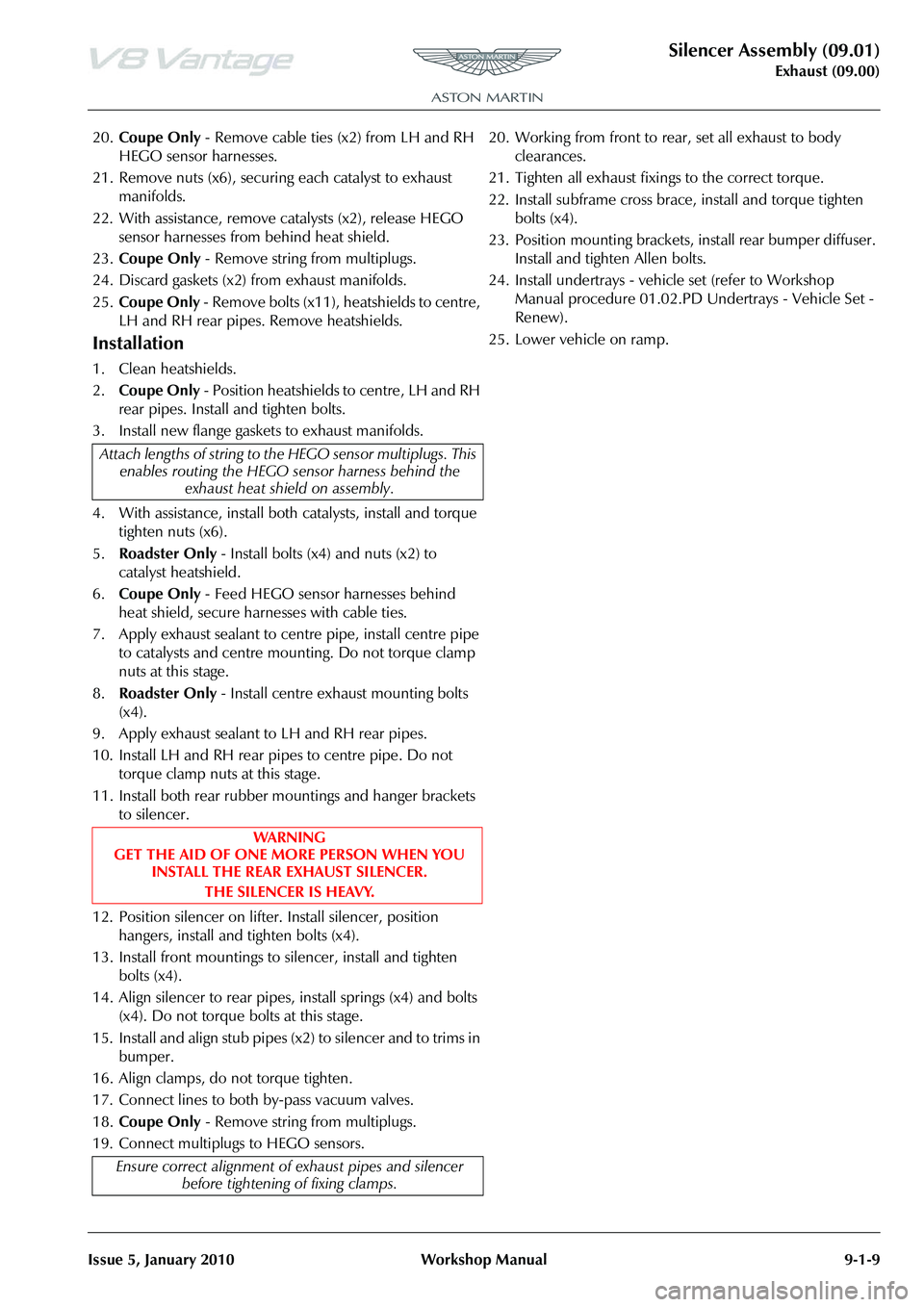 ASTON MARTIN V8 VANTAGE 2010  Workshop Manual Silencer Assembly (09.01)
Exhaust (09.00)
Issue 5, January 2010 Workshop Manual 9-1-9
20. Coupe Only  - Remove cable ties (x2) from LH and RH 
HEGO sensor harnesses.
21. Remove nuts (x6), securing eac