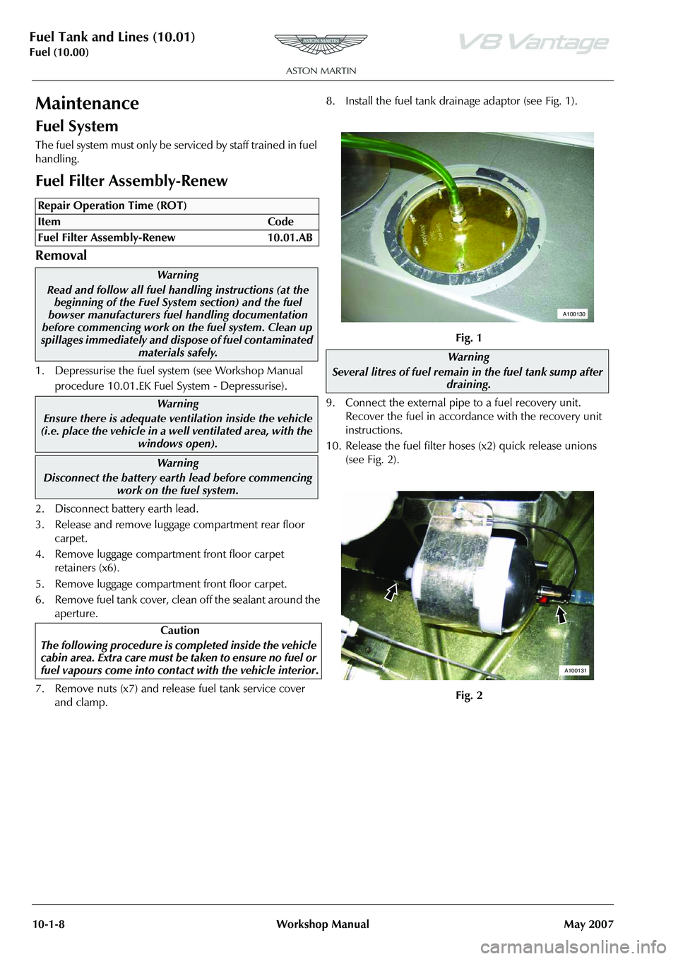 ASTON MARTIN V8 VANTAGE 2010  Workshop Manual Fuel Tank and Lines (10.01)
Fuel (10.00)10-1-8 Workshop Manual May 2007
Maintenance
Fuel System
The fuel system must only be serviced by staff trained in fuel 
handling.
Fuel Filter Assembly-Renew
Rem