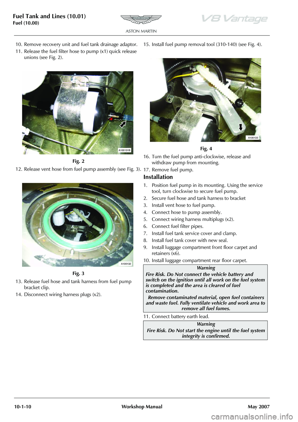 ASTON MARTIN V8 VANTAGE 2010  Workshop Manual Fuel Tank and Lines (10.01)
Fuel (10.00)10-1-10 Workshop  Manual May 2007
10. Remove recovery unit and fuel tank drainage adaptor.
11. Release the fuel filter hose to pump (x1) quick release 
unions (