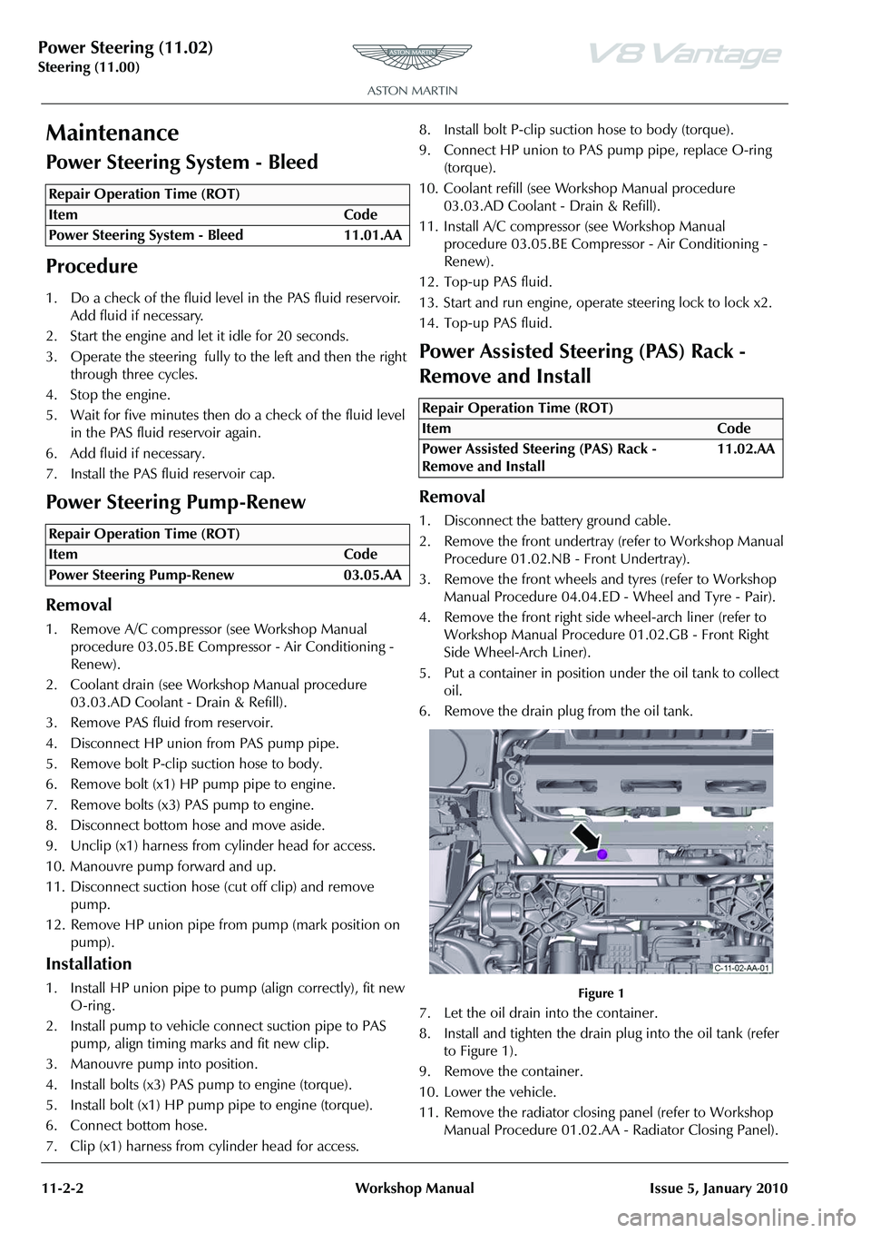ASTON MARTIN V8 VANTAGE 2010 Workshop Manual Power Steering (11.02)
Steering (11.00)11-2-2 Workshop Manual Issue 5, January 2010
Maintenance
Power Steering System - Bleed
Procedure
1. Do a check of the fluid level in the PAS fluid reservoir. Ad ASTON MARTIN V8 VANTAGE 2010 Workshop Manual Power Steering (11.02)
Steering (11.00)11-2-2 Workshop Manual Issue 5, January 2010
Maintenance
Power Steering System - Bleed
Procedure
1. Do a check of the fluid level in the PAS fluid reservoir. Ad