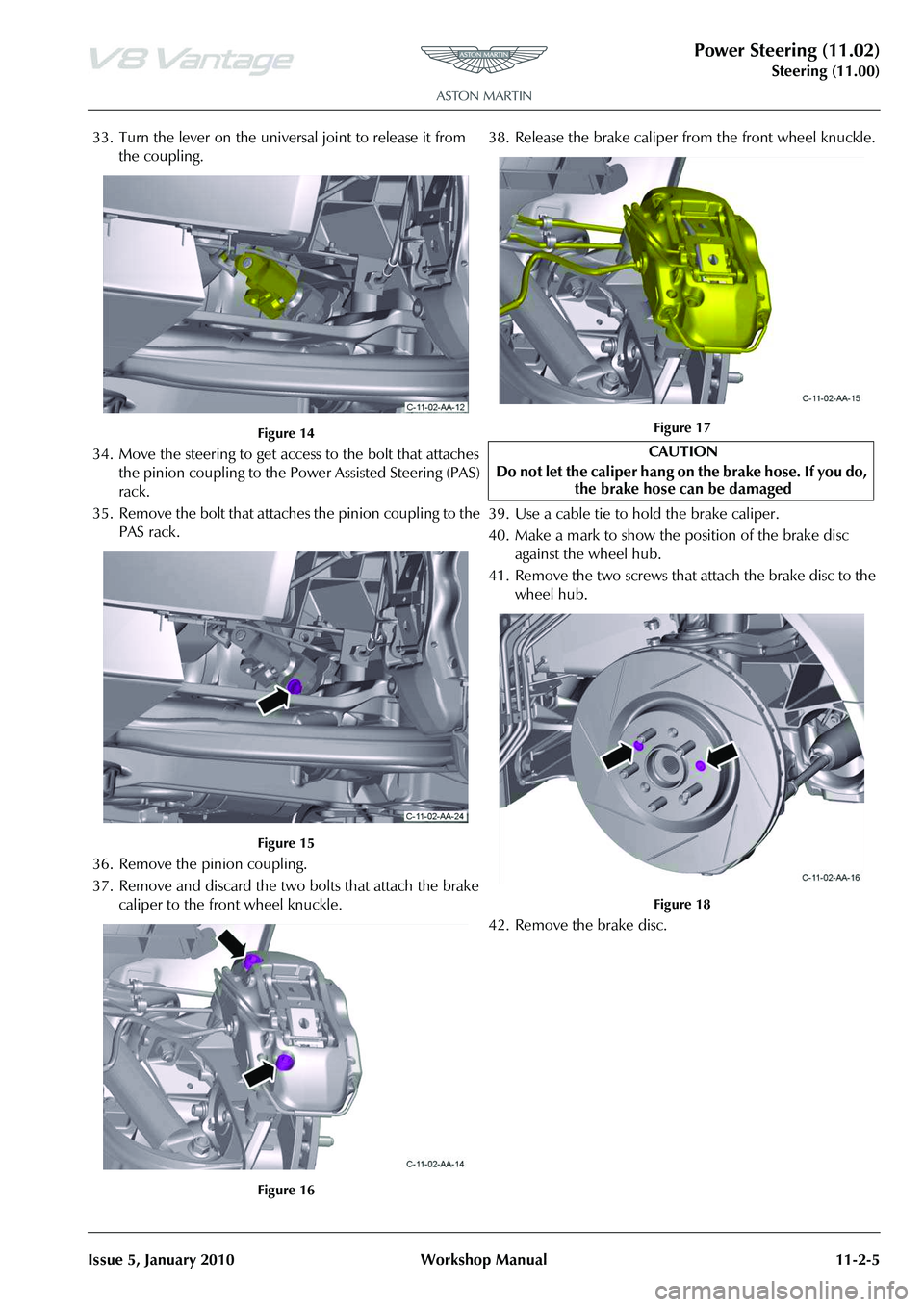 ASTON MARTIN V8 VANTAGE 2010 Service Manual Power Steering (11.02)
Steering (11.00)
Issue 5, January 2010 Workshop Manual 11-2-5
33. Turn the lever on the universal joint to release it from the coupling.
Figure 14
34. Move the steering to get ASTON MARTIN V8 VANTAGE 2010 Service Manual Power Steering (11.02)
Steering (11.00)
Issue 5, January 2010 Workshop Manual 11-2-5
33. Turn the lever on the universal joint to release it from the coupling.
Figure 14
34. Move the steering to get