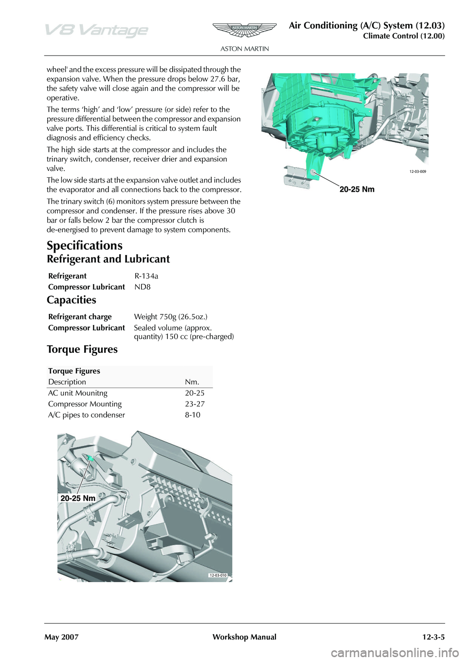 ASTON MARTIN V8 VANTAGE 2010  Workshop Manual Air Conditioning (A/C) System (12.03)
Climate Control (12.00)
May 2007 Workshop Manual 12-3-5
wheel and the excess pressure will be dissipated through the 
expansion valve. When the pressure drops be