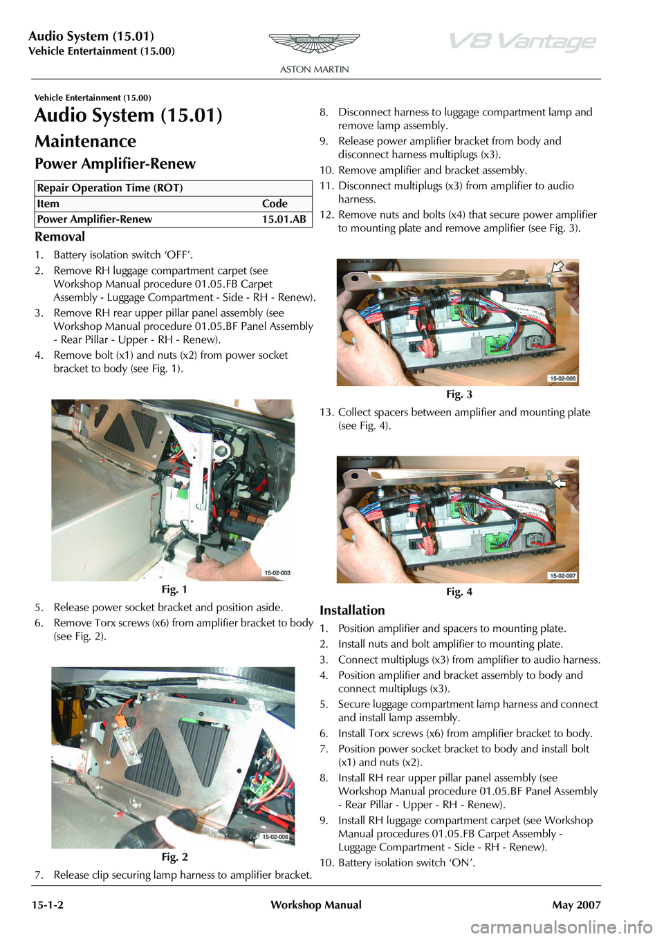 ASTON MARTIN V8 VANTAGE 2010  Workshop Manual Audio System (15.01)
Vehicle Entertainment (15.00)15-1-2 Workshop Manual May 2007
Vehicle Entertainment (15.00)
Audio System (15.01)
Maintenance
Power Amplifier-Renew
Removal
1. Battery isolation swit