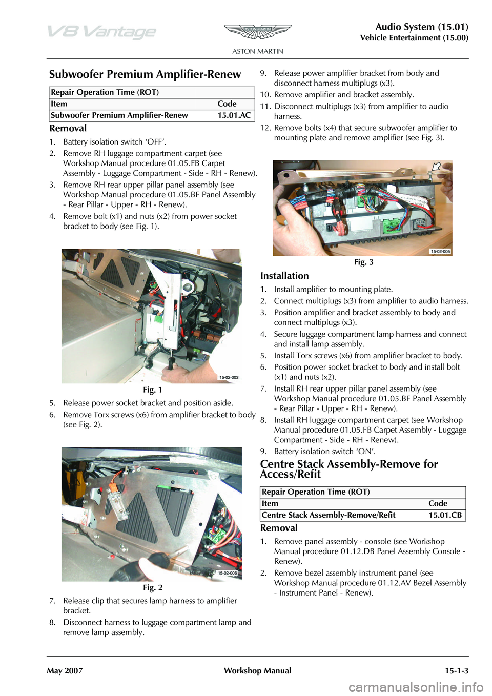ASTON MARTIN V8 VANTAGE 2010  Workshop Manual Audio System (15.01)
Vehicle Entertainment (15.00)
May 2007 Workshop Manual 15-1-3
Subwoofer Premium Amplifier-Renew
Removal
1. Battery isolation switch ‘OFF’.
2. Remove RH luggage compartment car