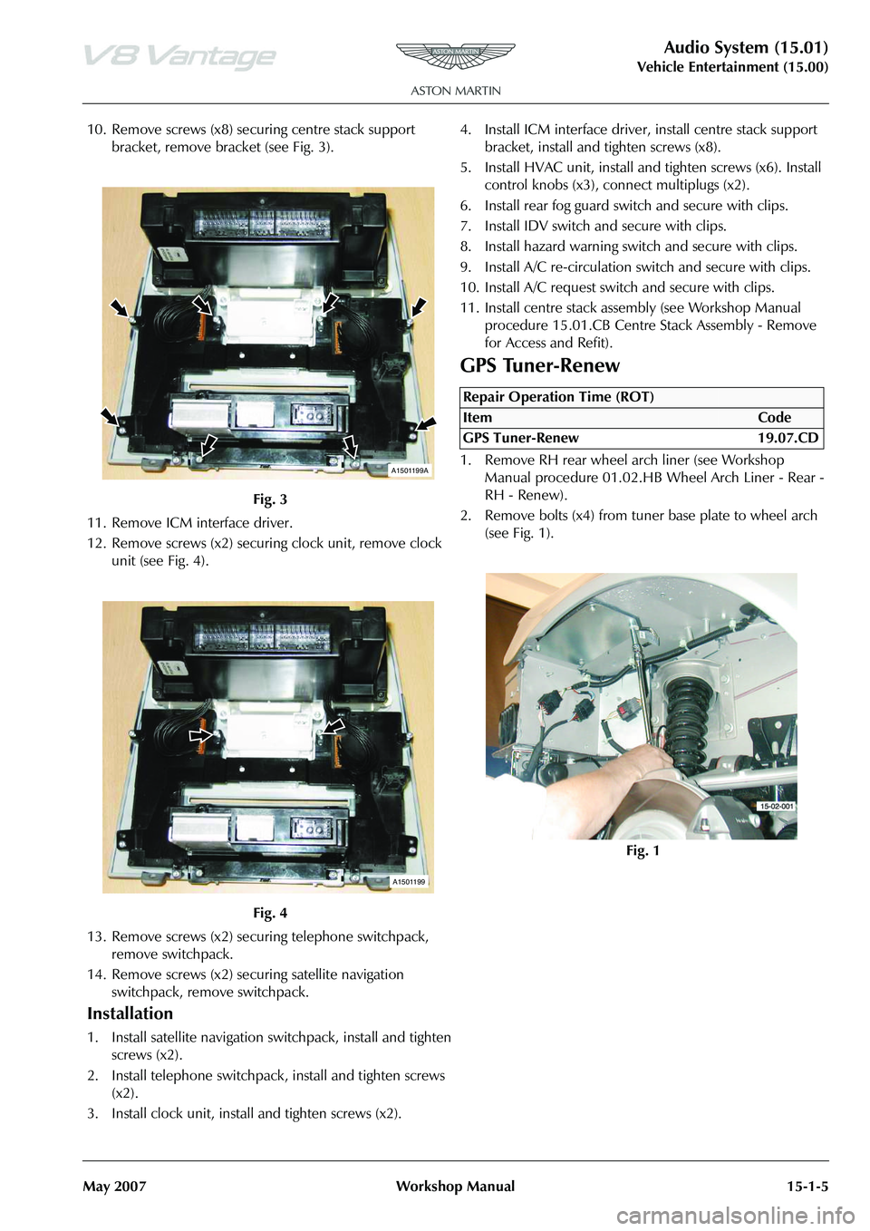 ASTON MARTIN V8 VANTAGE 2010  Workshop Manual Audio System (15.01)
Vehicle Entertainment (15.00)
May 2007 Workshop Manual 15-1-5
10. Remove screws (x8) secu ring centre stack support 
bracket, remove bracket (see Fig. 3).
11. Remove ICM interface