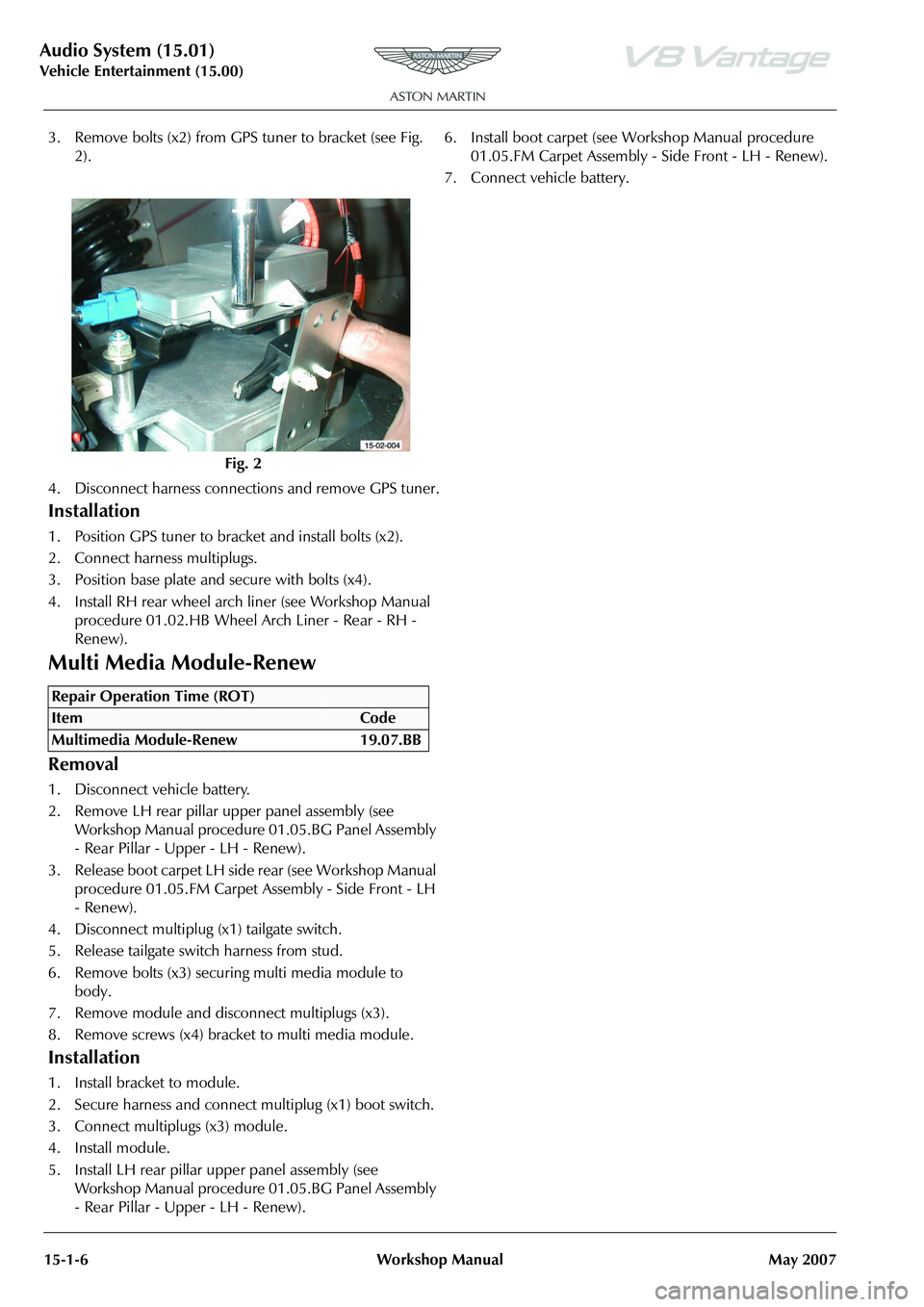 ASTON MARTIN V8 VANTAGE 2010  Workshop Manual Audio System (15.01)
Vehicle Entertainment (15.00)15-1-6 Workshop Manual May 2007
3. Remove bolts (x2) from GPS  tuner to bracket (see Fig. 
2).
4. Disconnect harness connections and remove GPS tuner.