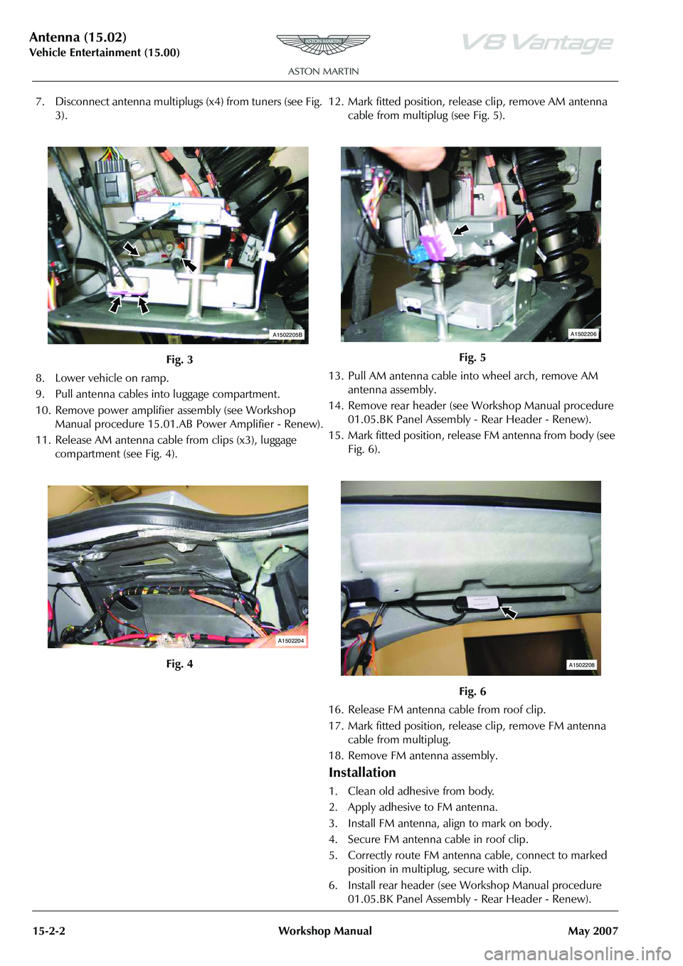 ASTON MARTIN V8 VANTAGE 2010  Workshop Manual Antenna (15.02)
Vehicle Entertainment (15.00)15-2-2 Workshop Manual May 2007
7. Disconnect antenna multiplugs  (x4) from tuners (see Fig. 
3).
8. Lower vehicle on ramp.
9. Pull antenna cables into lug