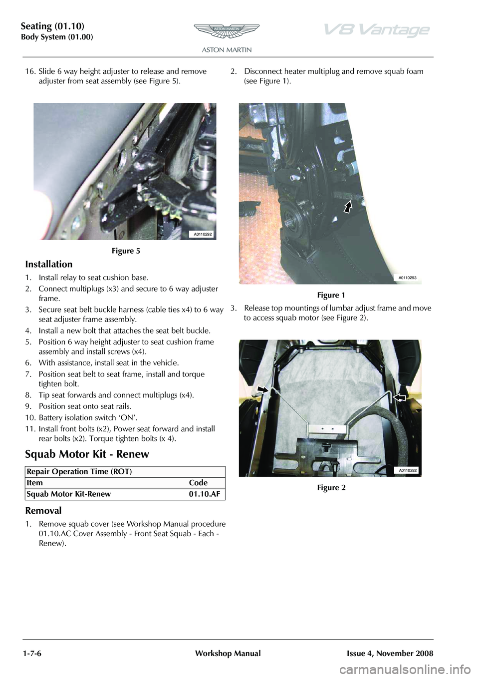 ASTON MARTIN V8 VANTAGE 2010  Workshop Manual Seating (01.10)
Body System (01.00)1-7-6 Workshop Manual Issue 4, November 2008
16. Slide 6 way height adjuster to release and remove  adjuster from seat assembly (see Figure 5).
Installation
1. Insta