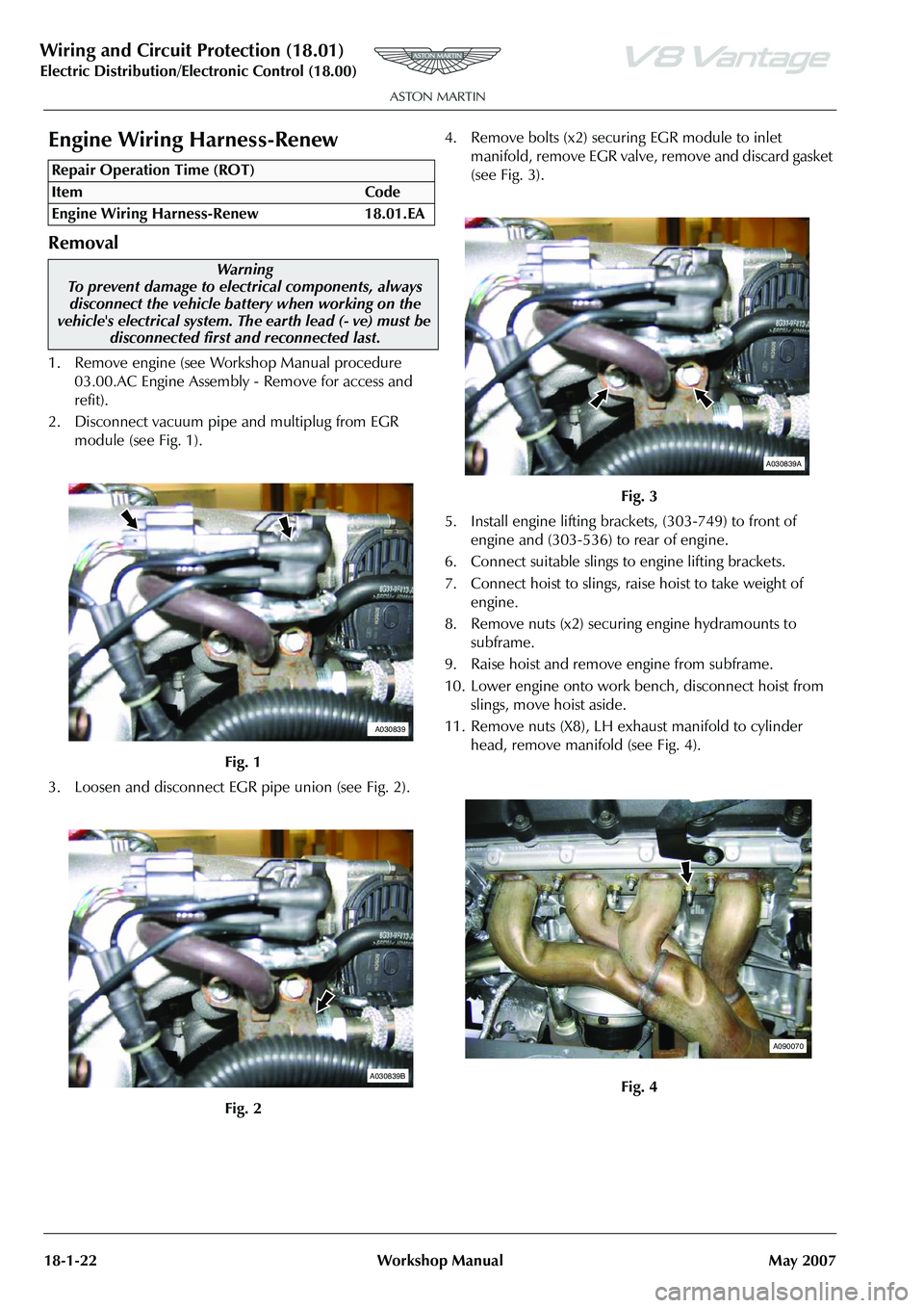 ASTON MARTIN V8 VANTAGE 2010 Workshop Manual Wiring and Circuit Protection (18.01)
Electric Distribution/E lectronic Control (18.00)
18-1-22 Workshop Manual May 2007
Engine Wiring Harness-Renew
Removal
1. Remove engine (see Workshop Manual proc ASTON MARTIN V8 VANTAGE 2010 Workshop Manual Wiring and Circuit Protection (18.01)
Electric Distribution/E lectronic Control (18.00)
18-1-22 Workshop Manual May 2007
Engine Wiring Harness-Renew
Removal
1. Remove engine (see Workshop Manual proc