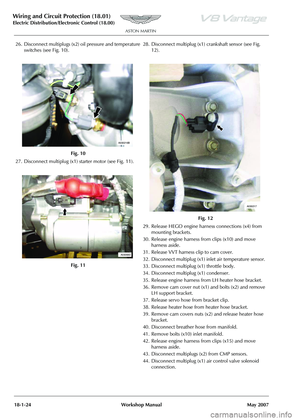 ASTON MARTIN V8 VANTAGE 2010 Workshop Manual Wiring and Circuit Protection (18.01)
Electric Distribution/E lectronic Control (18.00)
18-1-24 Workshop Manual May 2007
26. Disconnect multiplugs (x2) oil pressure and temperature
switches (see Fig ASTON MARTIN V8 VANTAGE 2010 Workshop Manual Wiring and Circuit Protection (18.01)
Electric Distribution/E lectronic Control (18.00)
18-1-24 Workshop Manual May 2007
26. Disconnect multiplugs (x2) oil pressure and temperature
switches (see Fig