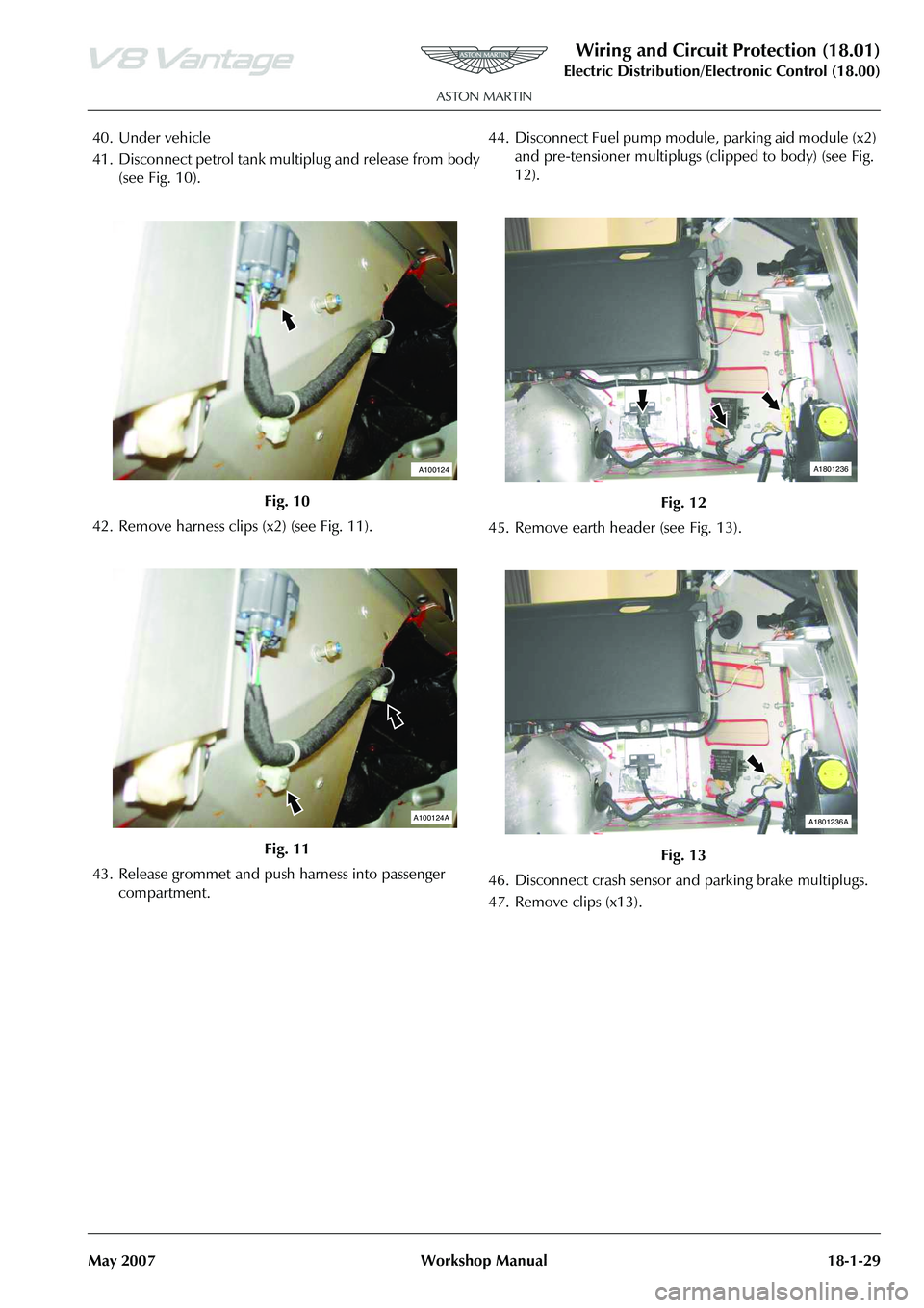 ASTON MARTIN V8 VANTAGE 2010 Owners Guide Wiring and Circuit Protection (18.01)
Electric Distribution/Electronic Control (18.00)
May 2007 Workshop Manual 18-1-29
40. Under vehicle
41. Disconnect petrol tank mult iplug and release from body
( ASTON MARTIN V8 VANTAGE 2010 Owners Guide Wiring and Circuit Protection (18.01)
Electric Distribution/Electronic Control (18.00)
May 2007 Workshop Manual 18-1-29
40. Under vehicle
41. Disconnect petrol tank mult iplug and release from body
(