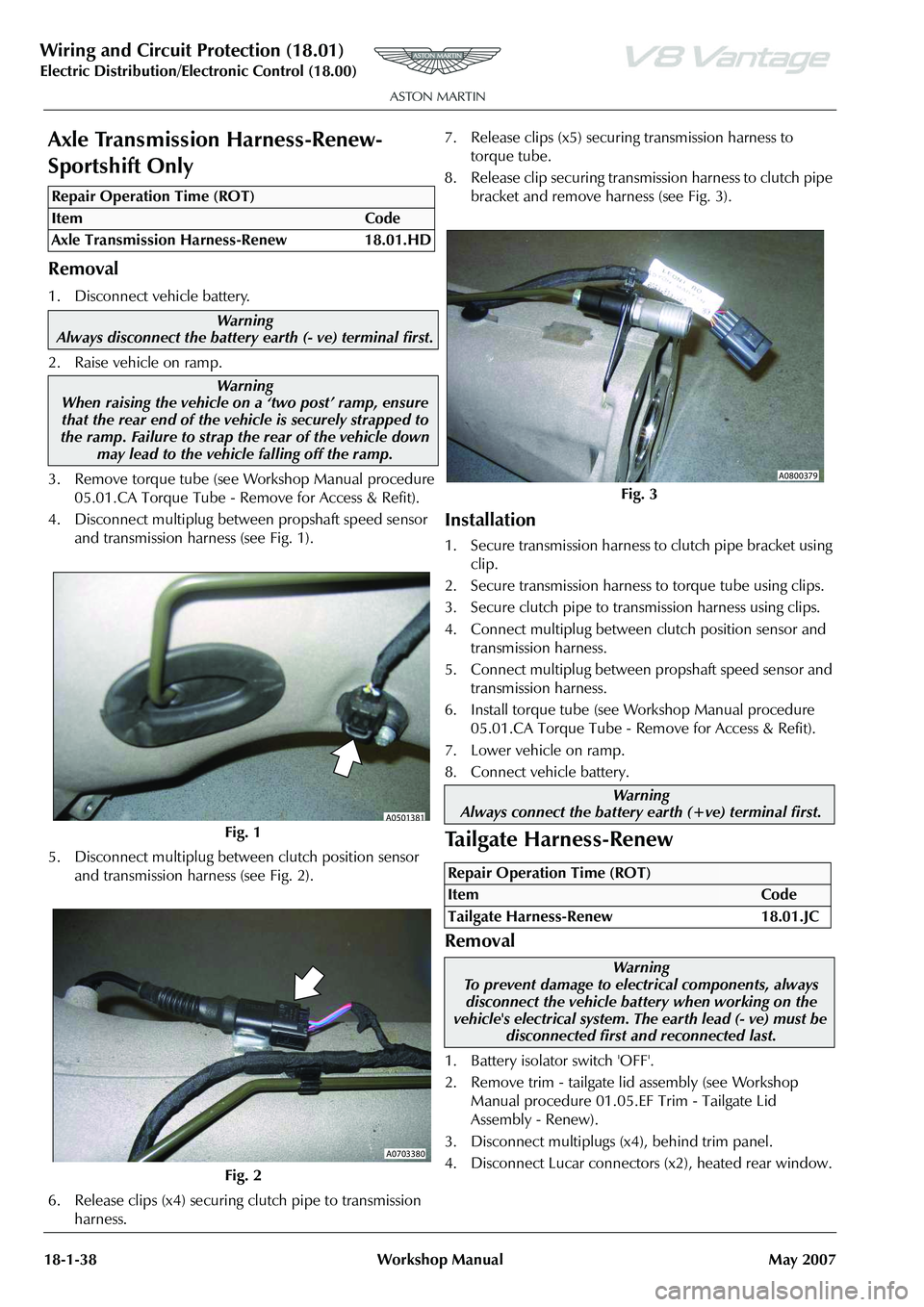 ASTON MARTIN V8 VANTAGE 2010 Workshop Manual Wiring and Circuit Protection (18.01)
Electric Distribution/E lectronic Control (18.00)
18-1-38 Workshop Manual May 2007
Axle Transmission Harness-Renew-
Sportshift Only
Removal
1. Disconnect vehicle ASTON MARTIN V8 VANTAGE 2010 Workshop Manual Wiring and Circuit Protection (18.01)
Electric Distribution/E lectronic Control (18.00)
18-1-38 Workshop Manual May 2007
Axle Transmission Harness-Renew-
Sportshift Only
Removal
1. Disconnect vehicle