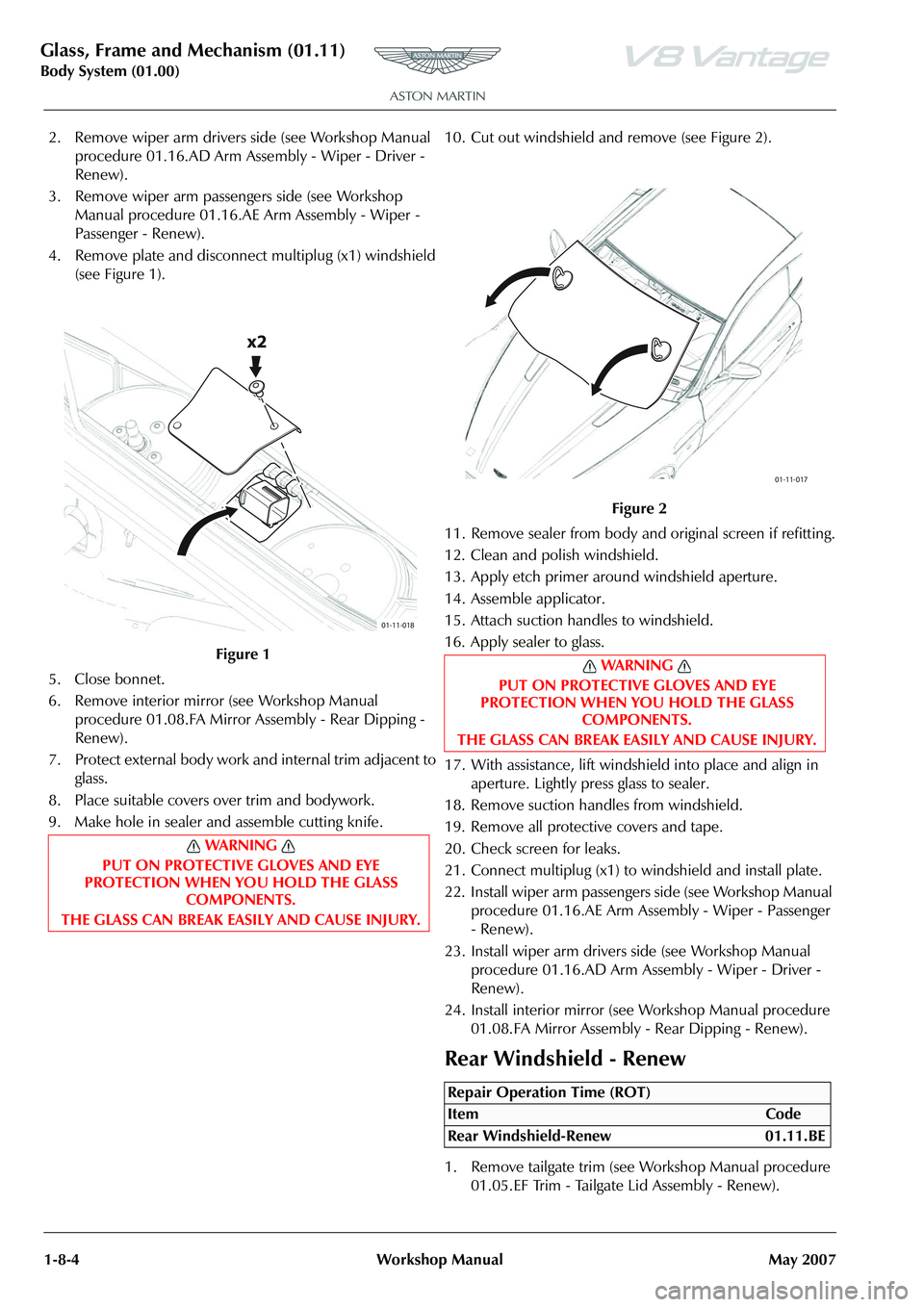 ASTON MARTIN V8 VANTAGE 2010  Workshop Manual Glass, Frame and Mechanism (01.11)
Body System (01.00)1-8-4 Workshop Manual May 2007
2. Remove wiper arm drivers side (see Workshop Manual  procedure 01.16.AD Arm Asse mbly - Wiper - Driver - 
Renew).