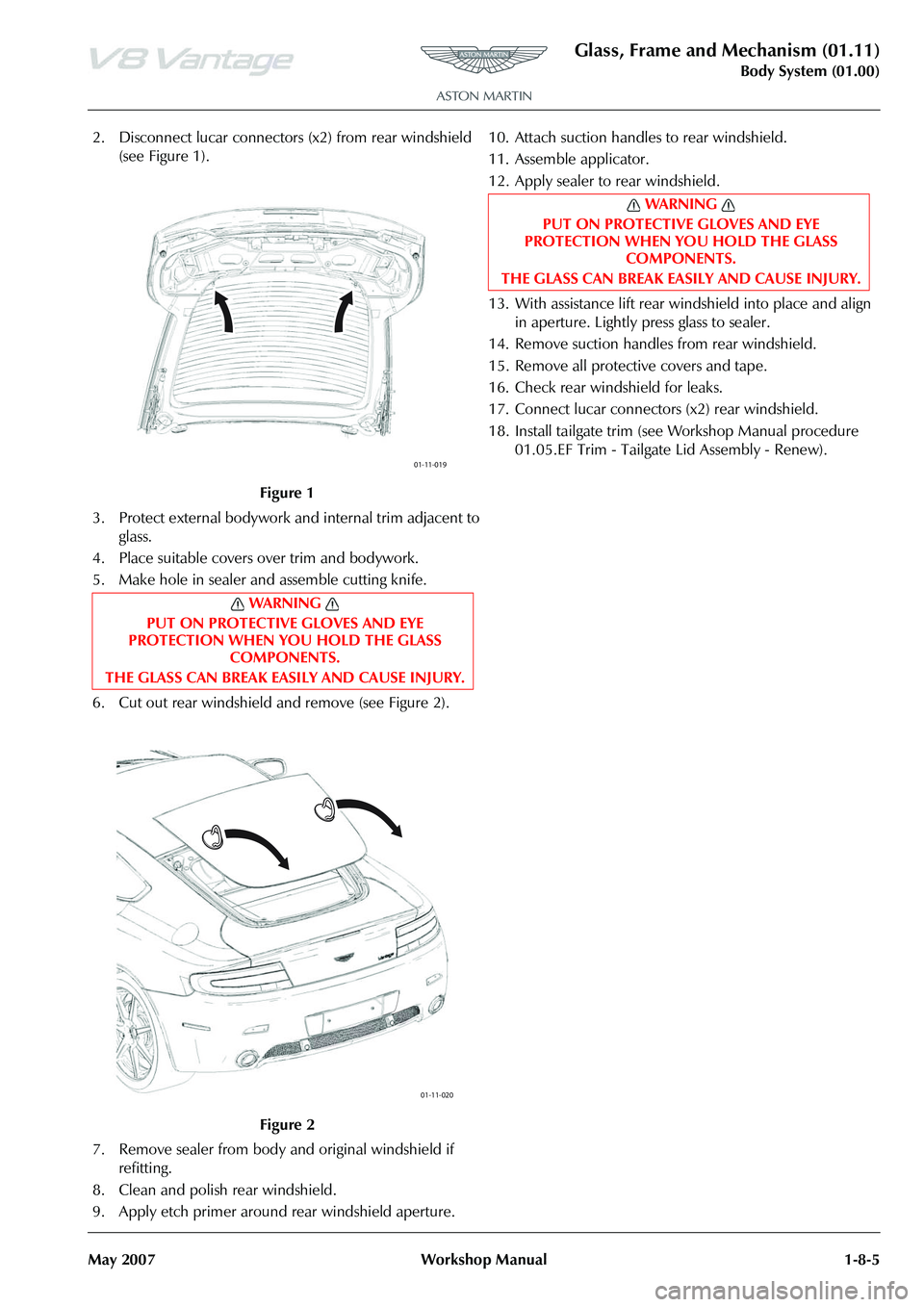 ASTON MARTIN V8 VANTAGE 2010 User Guide Glass, Frame and Mechanism (01.11)
Body System (01.00)
May 2007 Workshop Manual 1-8-5
2. Disconnect lucar connectors (x2) from rear windshield
(see Figure 1).
3. Protect external bodywork and intern ASTON MARTIN V8 VANTAGE 2010 User Guide Glass, Frame and Mechanism (01.11)
Body System (01.00)
May 2007 Workshop Manual 1-8-5
2. Disconnect lucar connectors (x2) from rear windshield
(see Figure 1).
3. Protect external bodywork and intern
