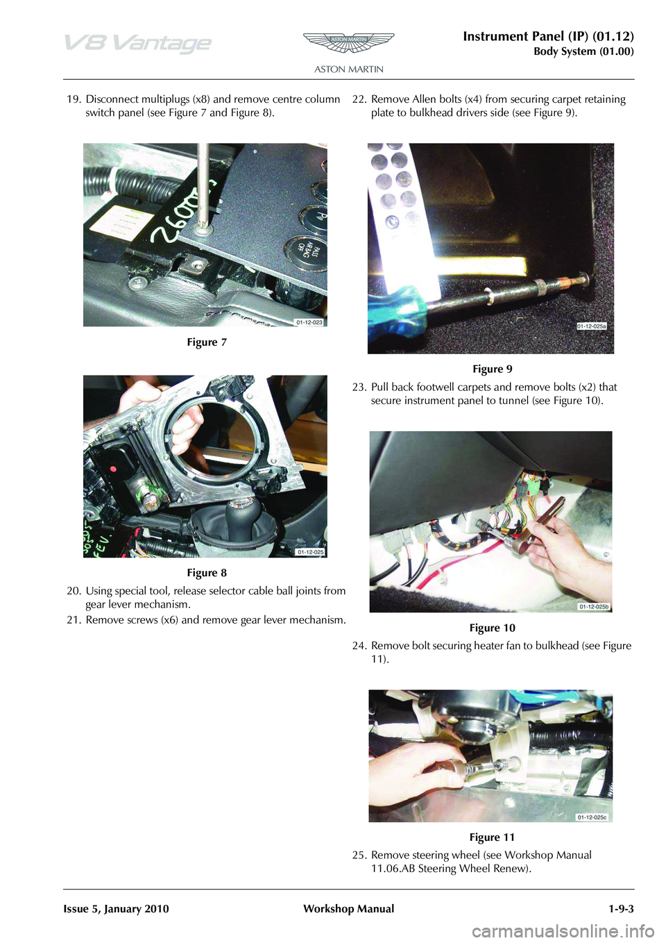 ASTON MARTIN V8 VANTAGE 2010 Workshop Manual Instrument Panel (IP) (01.12)
Body System (01.00)
Issue 5, January 2010 Workshop Manual 1-9-3
19. Disconnect multiplugs (x8) and remove centre column
switch panel (see Figure 7 and Figure 8).
20. Us ASTON MARTIN V8 VANTAGE 2010 Workshop Manual Instrument Panel (IP) (01.12)
Body System (01.00)
Issue 5, January 2010 Workshop Manual 1-9-3
19. Disconnect multiplugs (x8) and remove centre column
switch panel (see Figure 7 and Figure 8).
20. Us