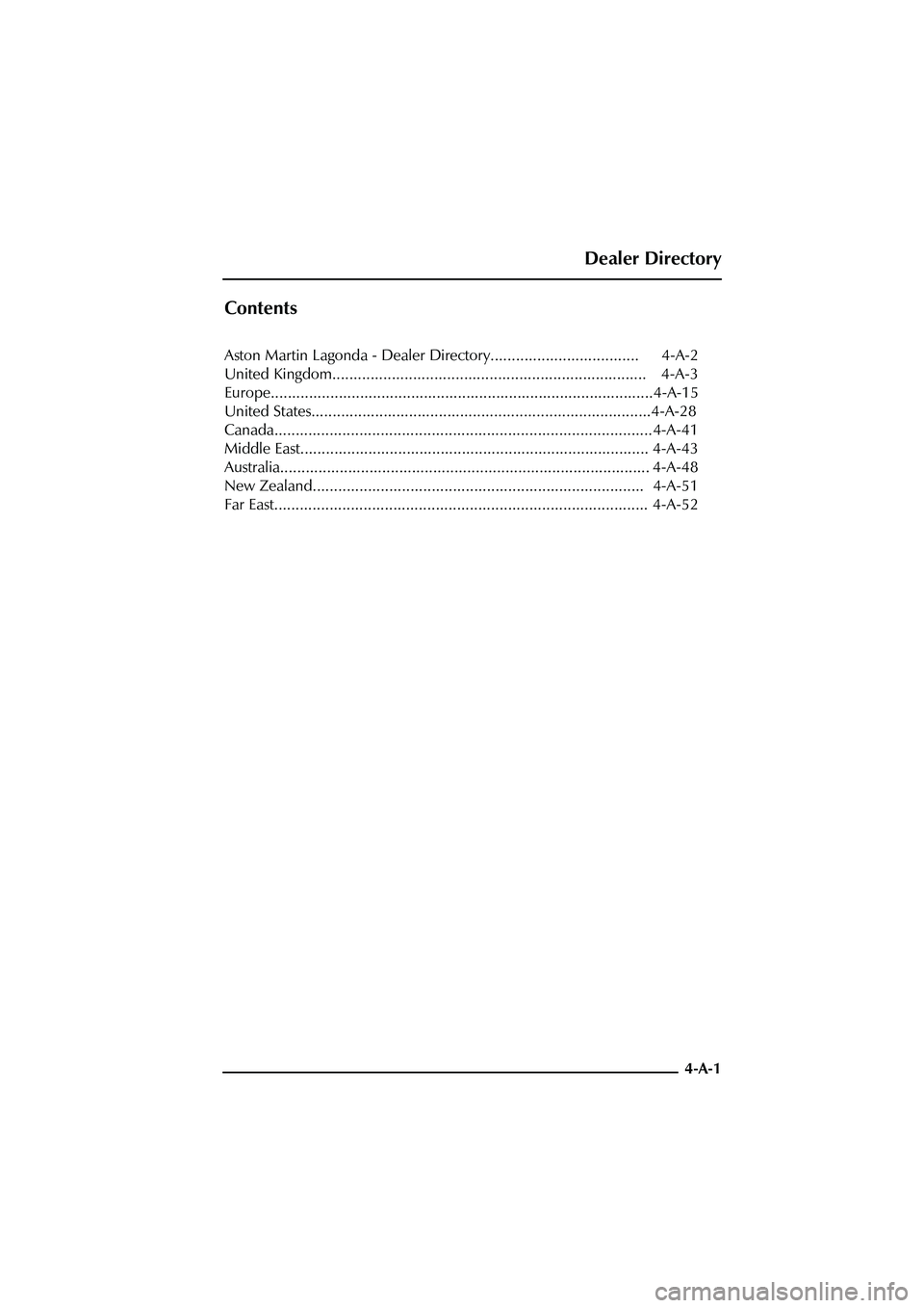ASTON MARTIN DB AR1 Q 2003 Owners Guide Dealer Directory
4-A-1
Contents
Aston Martin Lagonda - Dealer Directory................................... 4-A-2
United Kingdom......................................................................... ASTON MARTIN DB AR1 Q 2003 Owners Guide Dealer Directory
4-A-1
Contents
Aston Martin Lagonda - Dealer Directory................................... 4-A-2
United Kingdom.........................................................................