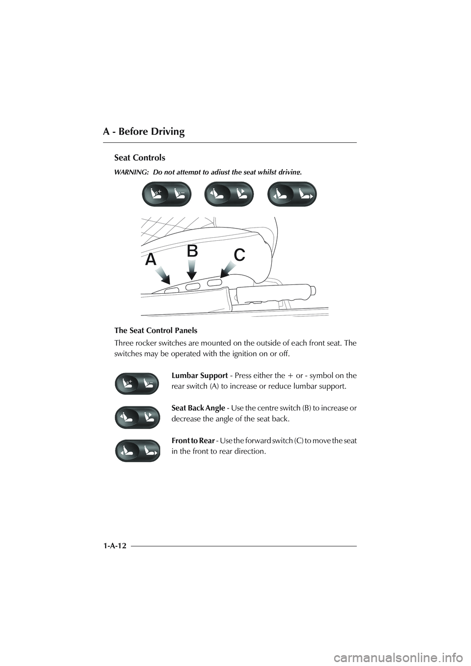 ASTON MARTIN DB AR1 Q 2003 Owners Guide A - Before Driving
1-A-12
Seat Controls
WARNING: Do not attempt to adjust the seat whilst driving.
The Seat Control Panels
Three rocker switches are mounted on the outside of each front seat. The
swi ASTON MARTIN DB AR1 Q 2003 Owners Guide A - Before Driving
1-A-12
Seat Controls
WARNING: Do not attempt to adjust the seat whilst driving.
The Seat Control Panels
Three rocker switches are mounted on the outside of each front seat. The
swi