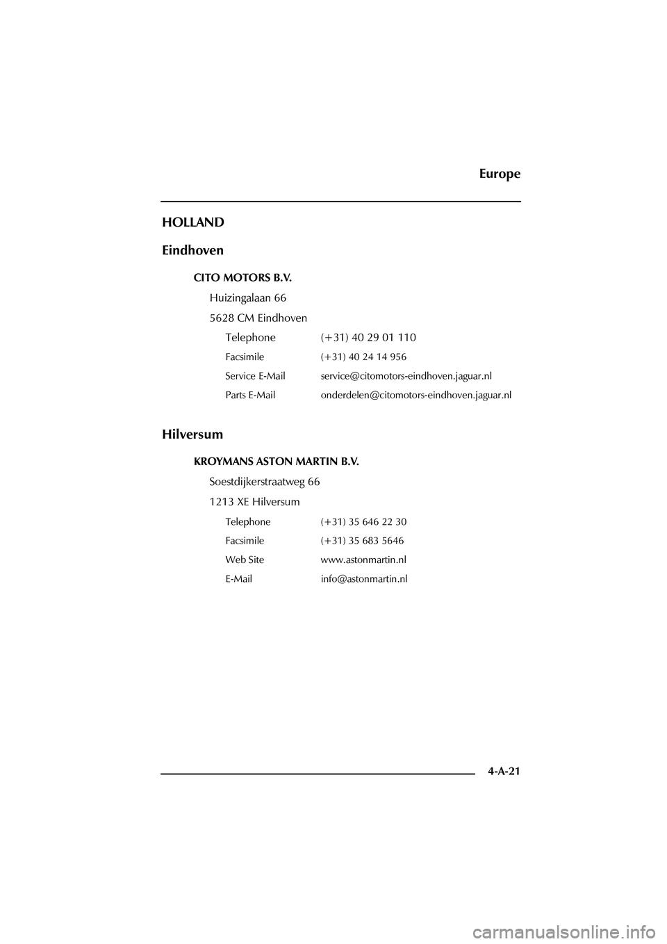 ASTON MARTIN DB AR1 Q 2003  Owners Guide 4-A-21
HOLLAND
Eindhoven
CITO MOTORS B.V.
Huizingalaan 66
5628 CM Eindhoven
Telephone (+31) 40 29 01 110
Facsimile (+31) 40 24 14 956
Service E-Mail service@citomotors-eindhoven.jaguar.nl
Parts E-Mail