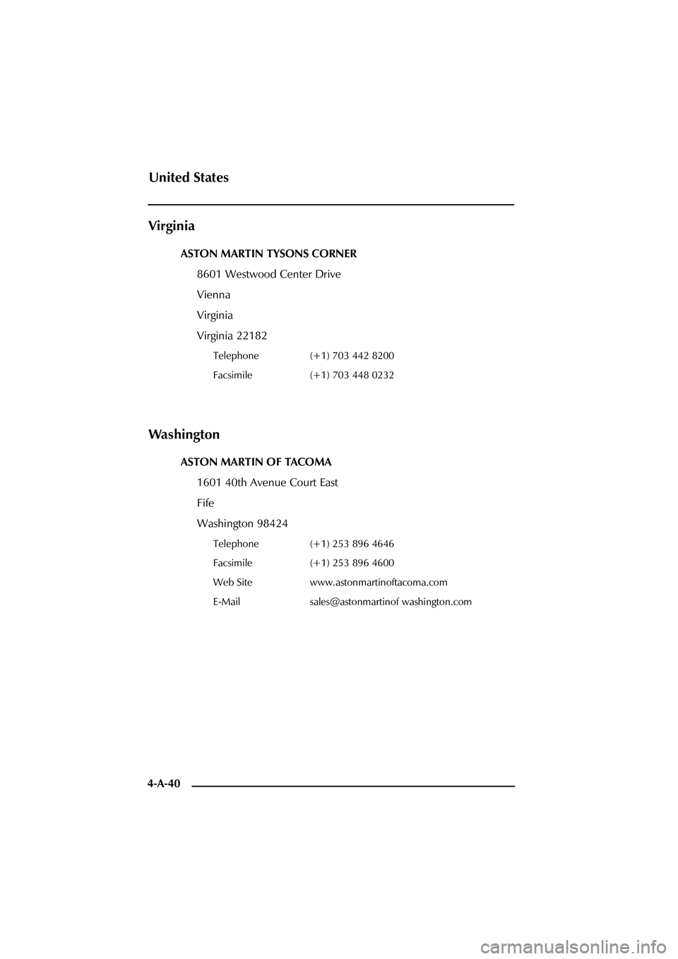 ASTON MARTIN DB AR1 Q 2003  Owners Guide 4-A-40
Virginia
ASTON MARTIN TYSONS CORNER
8601 Westwood Center Drive
Vienna
Virginia
Virginia 22182
Telephone (+1) 703 442 8200
Facsimile (+1) 703 448 0232
Wa s h i n g t o n
ASTON MARTIN OF TACOMA
1