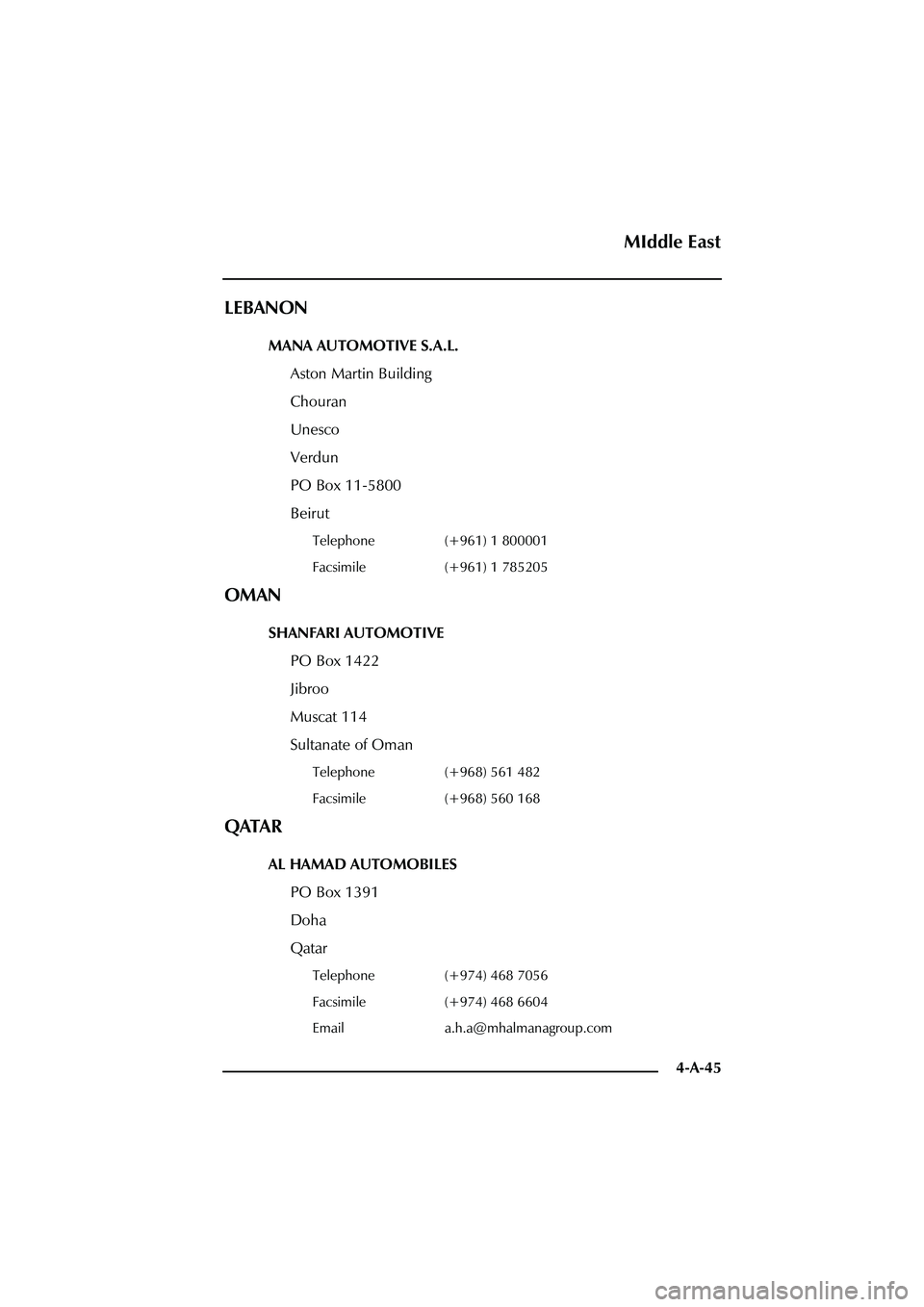 ASTON MARTIN DB AR1 Q 2003  Owners Guide 4-A-45
LEBANON
MANA AUTOMOTIVE S.A.L.
Aston Martin Building
Chouran
Unesco
Verdun
PO Box 11-5800
Beirut
Telephone (+961) 1 800001
Facsimile (+961) 1 785205
OMAN
SHANFARI AUTOMOTIVE
PO Box 1422
Jibroo
