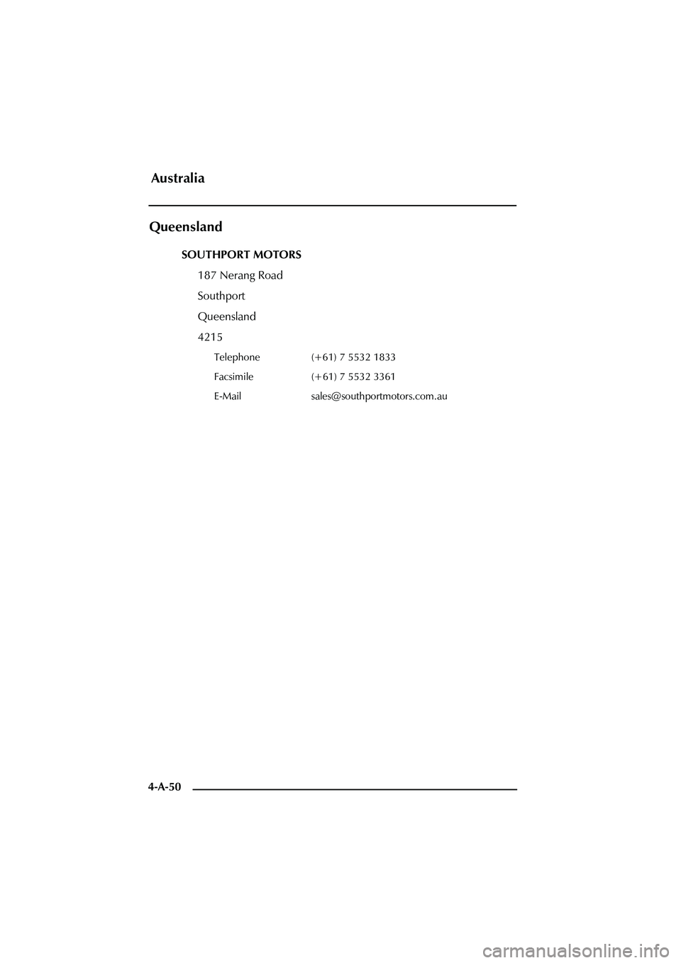 ASTON MARTIN DB AR1 Q 2003  Owners Guide 4-A-50
Queensland
SOUTHPORT MOTORS
187 Nerang Road
Southport
Queensland
4215
Telephone (+61) 7 5532 1833
Facsimile (+61) 7 5532 3361
E-Mail sales@southportmotors.com.au
Australia 