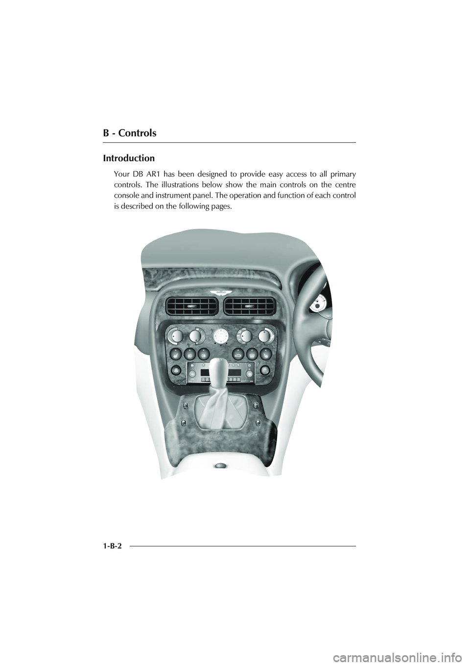 ASTON MARTIN DB AR1 Q 2003  Owners Guide B - Controls
1-B-2
Introduction
Your DB AR1 has been designed to provide easy access to all primary
controls. The illustrations below show the main controls on the centre
console and instrument panel.