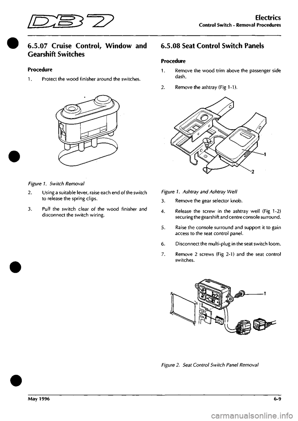 ASTON MARTIN DB7 1997  Workshop Manual 
lEM^-^? 
Electrics 
Control Switch - Removal Procedures 
6.5.07 Cruise Control, Window and 
Gearshift Switches 
Procedure 

1.
 Protect the wood finisher around the switches. 
6.5.08 Seat Control Swi