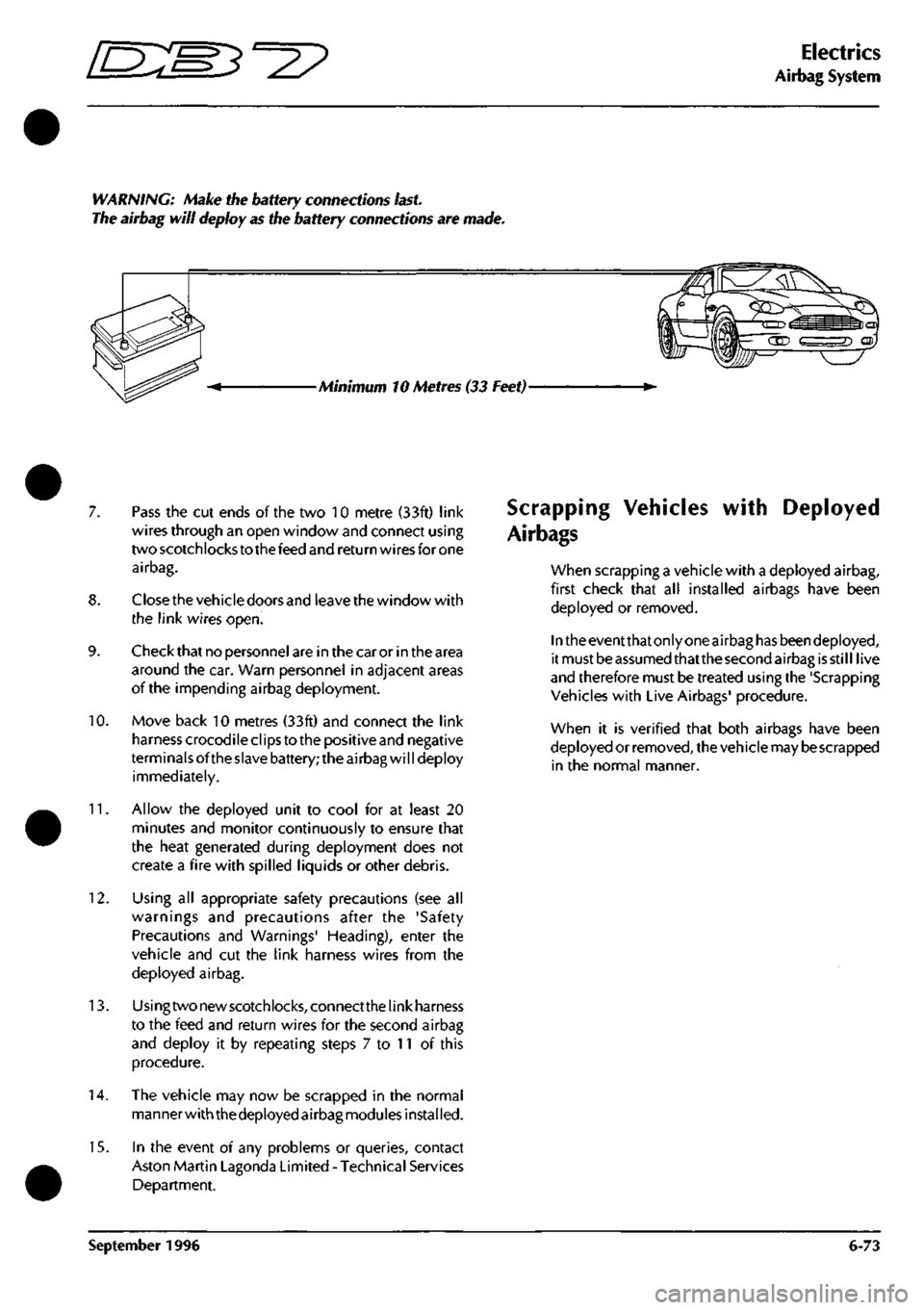 ASTON MARTIN DB7 1997  Workshop Manual 
^^ 
Electrics 
Airbag System 
WARNING: Make the battery connections
 last. 

The airbag will deploy as the battery connections are made. 
Minimum 10 Metres (33 Feet)-
7. Pass the cut ends of the two 
