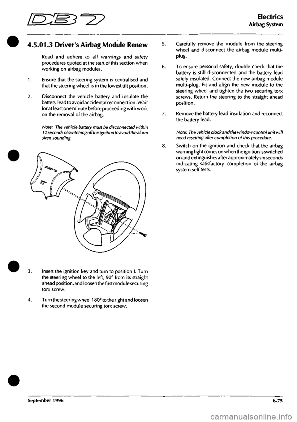 ASTON MARTIN DB7 1997  Workshop Manual 
=2? 
Electrics 
Airbag System 
4.5.01.3 Drivers Airbag Module Renew 
Read and adhere to all warnings and safety 
procedures quoted at the start of this section when 
working on airbag modules. 

1.