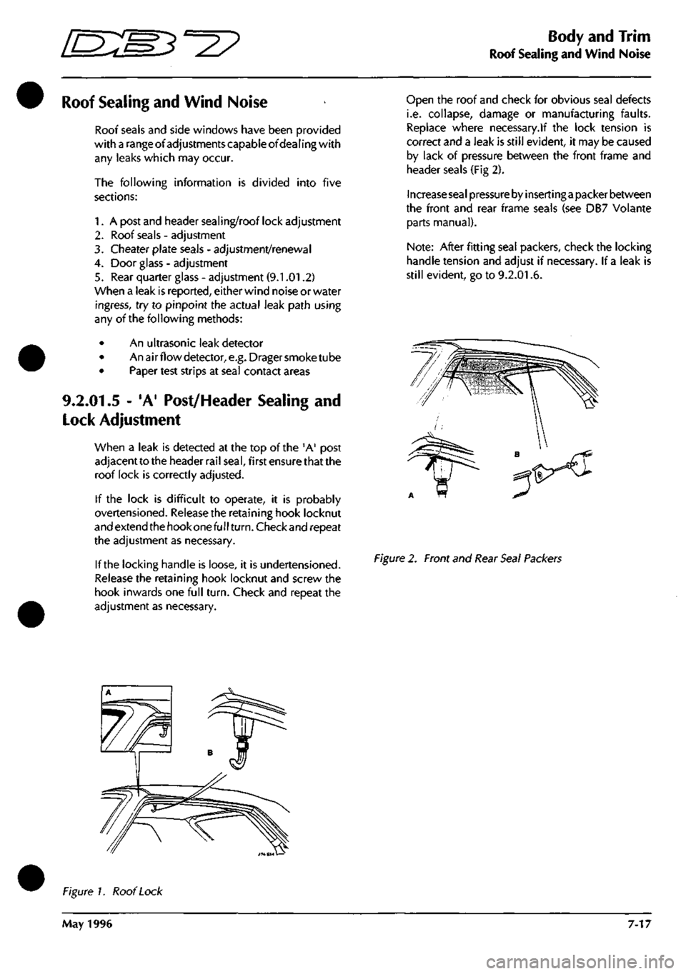 ASTON MARTIN DB7 1997 Owners Guide
^^2?
Body and Trim
Roof Sealing and Wind Noise
Roof Sealing and Wind Noise
Roof seals and side windows have been provided
with
a range
ofadjustments capable ofdealing with
any leaks which may ASTON MARTIN DB7 1997 Owners Guide
^^2?
Body and Trim
Roof Sealing and Wind Noise
Roof Sealing and Wind Noise
Roof seals and side windows have been provided
with
a range
ofadjustments capable ofdealing with
any leaks which may