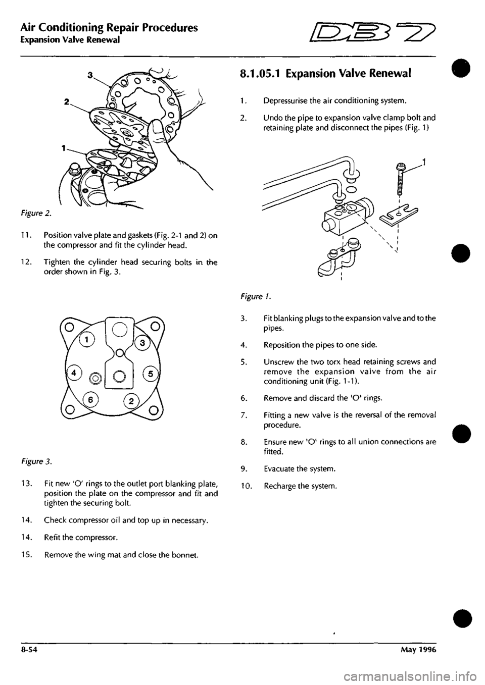 ASTON MARTIN DB7 1997 Repair Manual
Air Conditioning Repair Procedures
Expansion Valve Renewal
ES^^?
Figure 2.
11.
Position valve plate and gaskets (Fig. 2-1 and 2) on
the compressor and fit the cylinder head.
12.
Tighten t ASTON MARTIN DB7 1997 Repair Manual
Air Conditioning Repair Procedures
Expansion Valve Renewal
ES^^?
Figure 2.
11.
Position valve plate and gaskets (Fig. 2-1 and 2) on
the compressor and fit the cylinder head.
12.
Tighten t