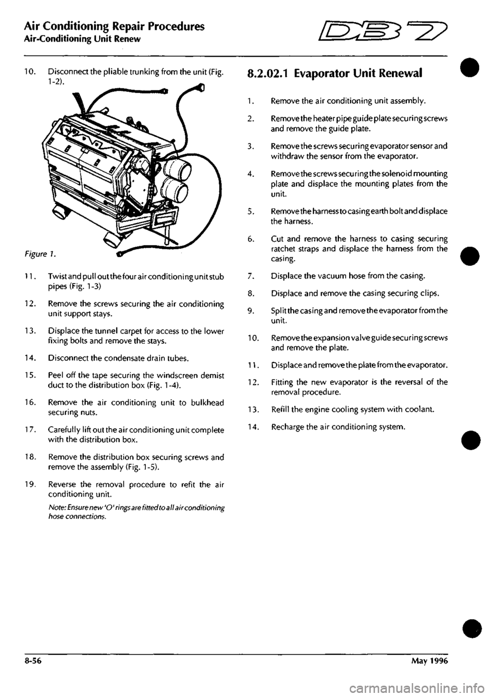 ASTON MARTIN DB7 1997  Workshop Manual 
Air Conditioning Repair Procedures 
Air-Conditioning Unit Renew ^^? 

10.
 Disconnect the pliable trunking from the unit (Fig.
 8.2.02.1
 EvaporatOr Unit Renewal 
1-2). ^ 

1.
 Remove the air conditi