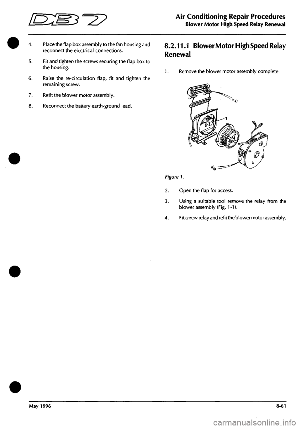 ASTON MARTIN DB7 1997 Manual PDF
o --^ ^^?
Air Conditioning Repair Procedures
Blower Motor High Speed Relay Renewal
6.
7.
8.
Place the flap box assembly to the fan housing and
reconnect the electrical connections.
Fit and ti ASTON MARTIN DB7 1997 Manual PDF
o --^ ^^?
Air Conditioning Repair Procedures
Blower Motor High Speed Relay Renewal
6.
7.
8.
Place the flap box assembly to the fan housing and
reconnect the electrical connections.
Fit and ti
