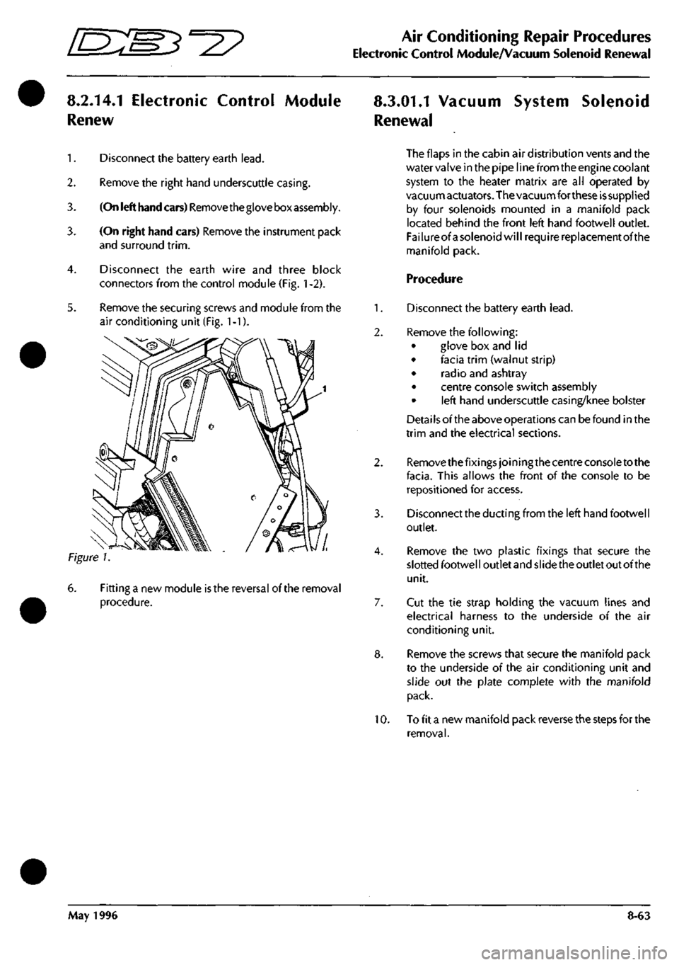 ASTON MARTIN DB7 1997  Workshop Manual 
^> 
Air Conditioning Repair Procedures 
Electronic Control Module/Vacuum Solenoid Renewal 
8.2.14.1 Electronic Control Module 
Renew 
8.3.01.1 Vacuum System Solenoid 
Renewal 

1.
 Disconnect the bat