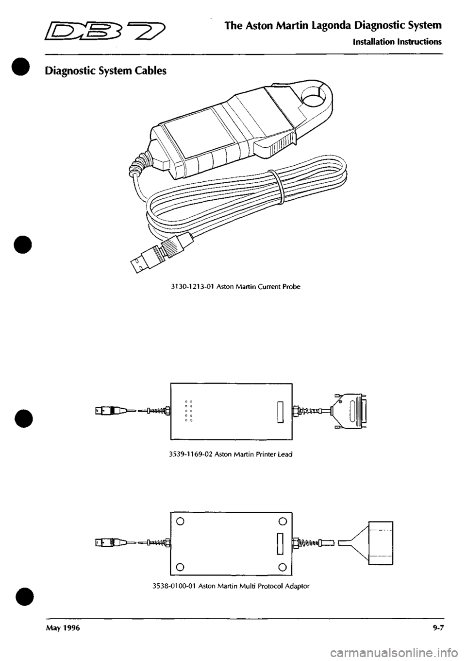 ASTON MARTIN DB7 1997 Workshop Manual
E:E3^?
The Aston Martin Lagonda Diagnostic System
Installation Instructions
Diagnostic System Cables
3130-1213-01 Aston Martin Current Probe
EEXI^^^
3539-1169-02 Aston Martin Printer Lead ASTON MARTIN DB7 1997 Workshop Manual
E:E3^?
The Aston Martin Lagonda Diagnostic System
Installation Instructions
Diagnostic System Cables
3130-1213-01 Aston Martin Current Probe
EEXI^^^
3539-1169-02 Aston Martin Printer Lead