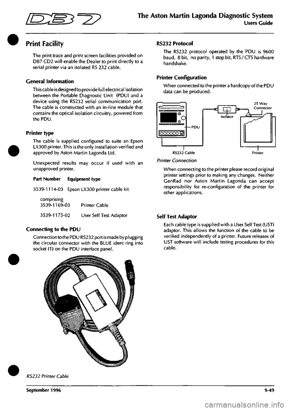ASTON MARTIN DB7 1997 Owners Guide
^^
The Aston Martin Lagonda Diagnostic System
Users Guide
Print Facility
The print trace and print screen facilities provided on
DB7 CD2 will enable the Dealer to print directly to a
serial pri ASTON MARTIN DB7 1997 Owners Guide
^^
The Aston Martin Lagonda Diagnostic System
Users Guide
Print Facility
The print trace and print screen facilities provided on
DB7 CD2 will enable the Dealer to print directly to a
serial pri