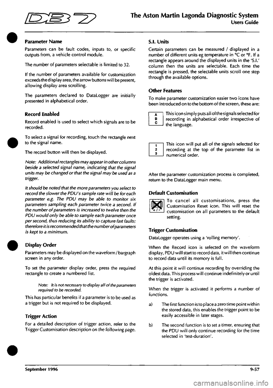 ASTON MARTIN DB7 1997  Workshop Manual 
^ 
The Aston Martin Lagonda Diagnostic System 
Users Guide 
Parameter Name 
Parameters can be fault codes, inputs to, or specific 
outputs from, a vehicle control module. 
The number of parameters se