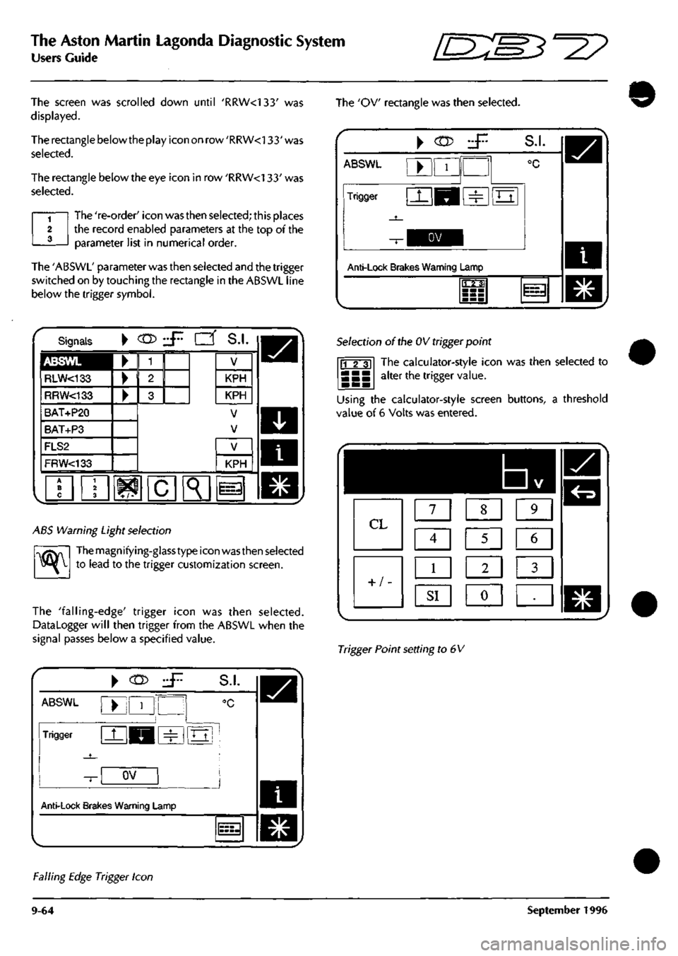 ASTON MARTIN DB7 1997  Workshop Manual 
The Aston Martin Lagonda Diagnostic System 
Users Guide 
ES^"^? 

The screen was scrolled down until RRW<133 was 

displayed. 

The rectangle below the play icon on row RRW<133 was 

selected. 

