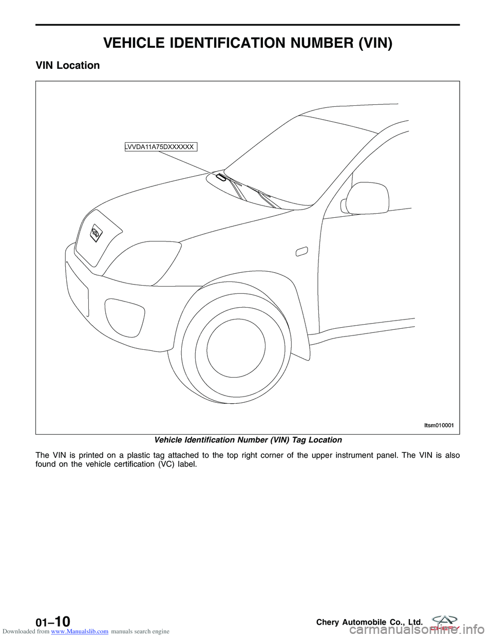 CHERY TIGGO 2009  Service User Guide Downloaded from www.Manualslib.com manuals search engine VEHICLE IDENTIFICATION NUMBER (VIN)
VIN Location
The VIN is printed on a plastic tag attached to the top right corner of the upper instrument p