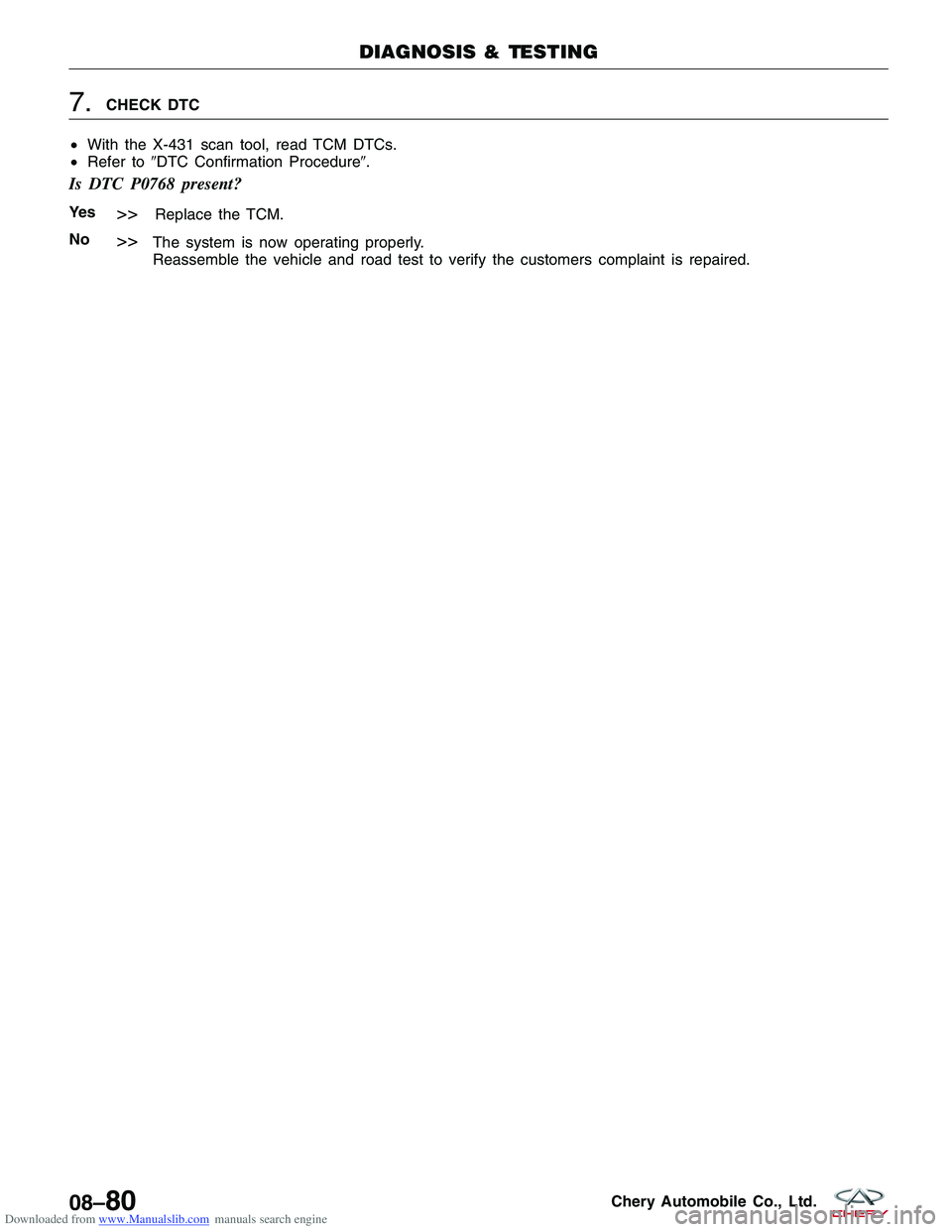 CHERY TIGGO 2009  Service Repair Manual Downloaded from www.Manualslib.com manuals search engine 7.CHECK DTC
• With the X-431 scan tool, read TCM DTCs.
• Refer to DTC Confirmation Procedure.
Is DTC P0768 present?
Ye s>>Replace the TCM